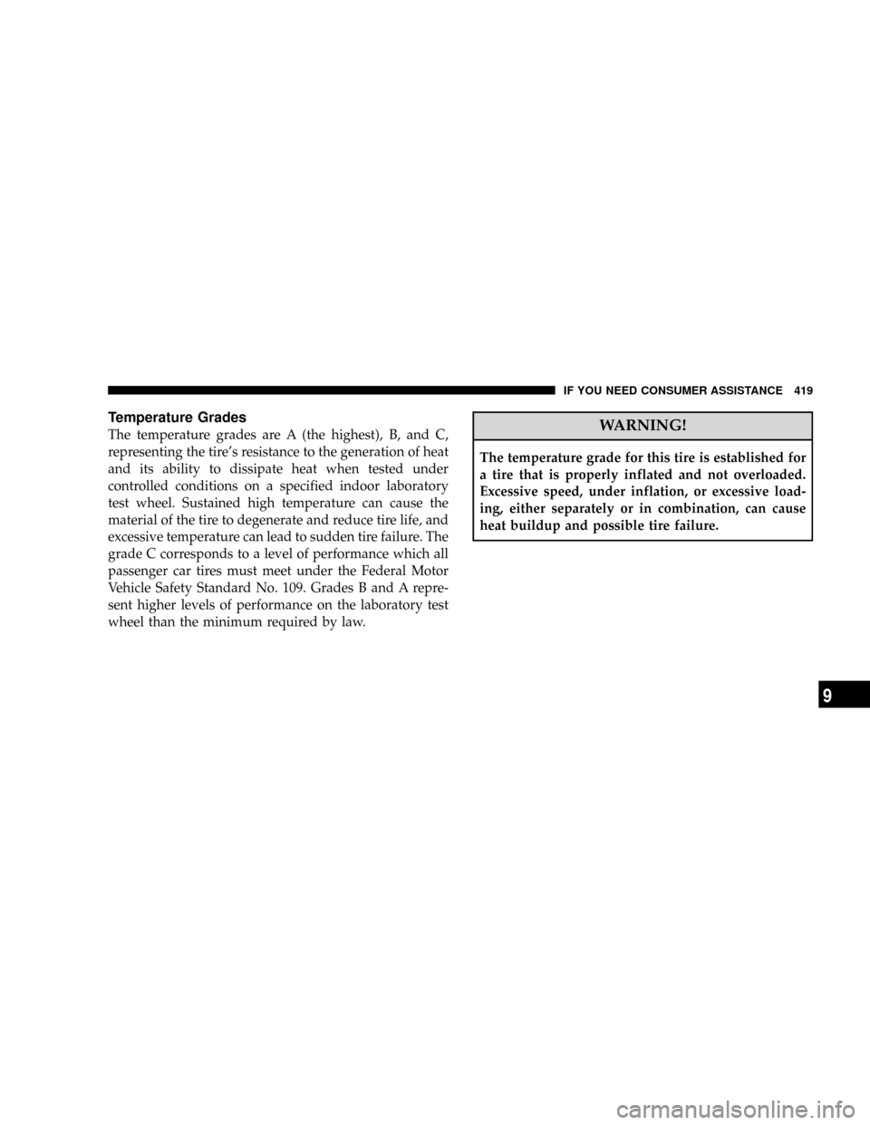 JEEP PATRIOT 2007 1.G Owners Manual Temperature Grades
The temperature grades are A (the highest), B, and C,
representing the tires resistance to the generation of heat
and its ability to dissipate heat when tested under
controlled con