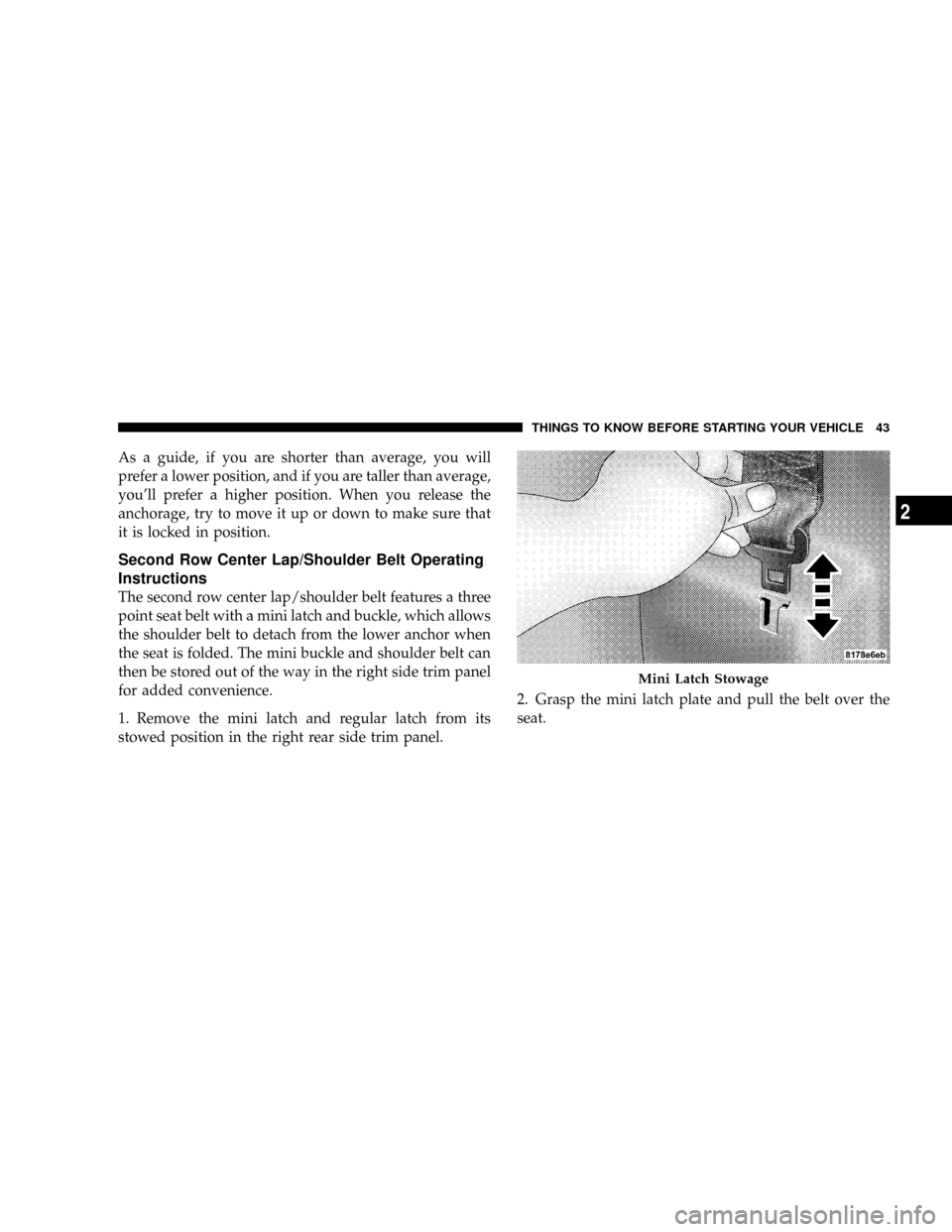 JEEP PATRIOT 2007 1.G Owners Manual As a guide, if you are shorter than average, you will
prefer a lower position, and if you are taller than average,
youll prefer a higher position. When you release the
anchorage, try to move it up or
