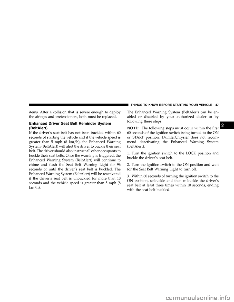 JEEP PATRIOT 2007 1.G Owners Manual items. After a collision that is severe enough to deploy
the airbags and pretensioners, both must be replaced.
Enhanced Driver Seat Belt Reminder System
(BeltAlert)
If the drivers seat belt has not b JEEP PATRIOT 2007 1.G Owners Manual items. After a collision that is severe enough to deploy
the airbags and pretensioners, both must be replaced.
Enhanced Driver Seat Belt Reminder System
(BeltAlert)
If the drivers seat belt has not b