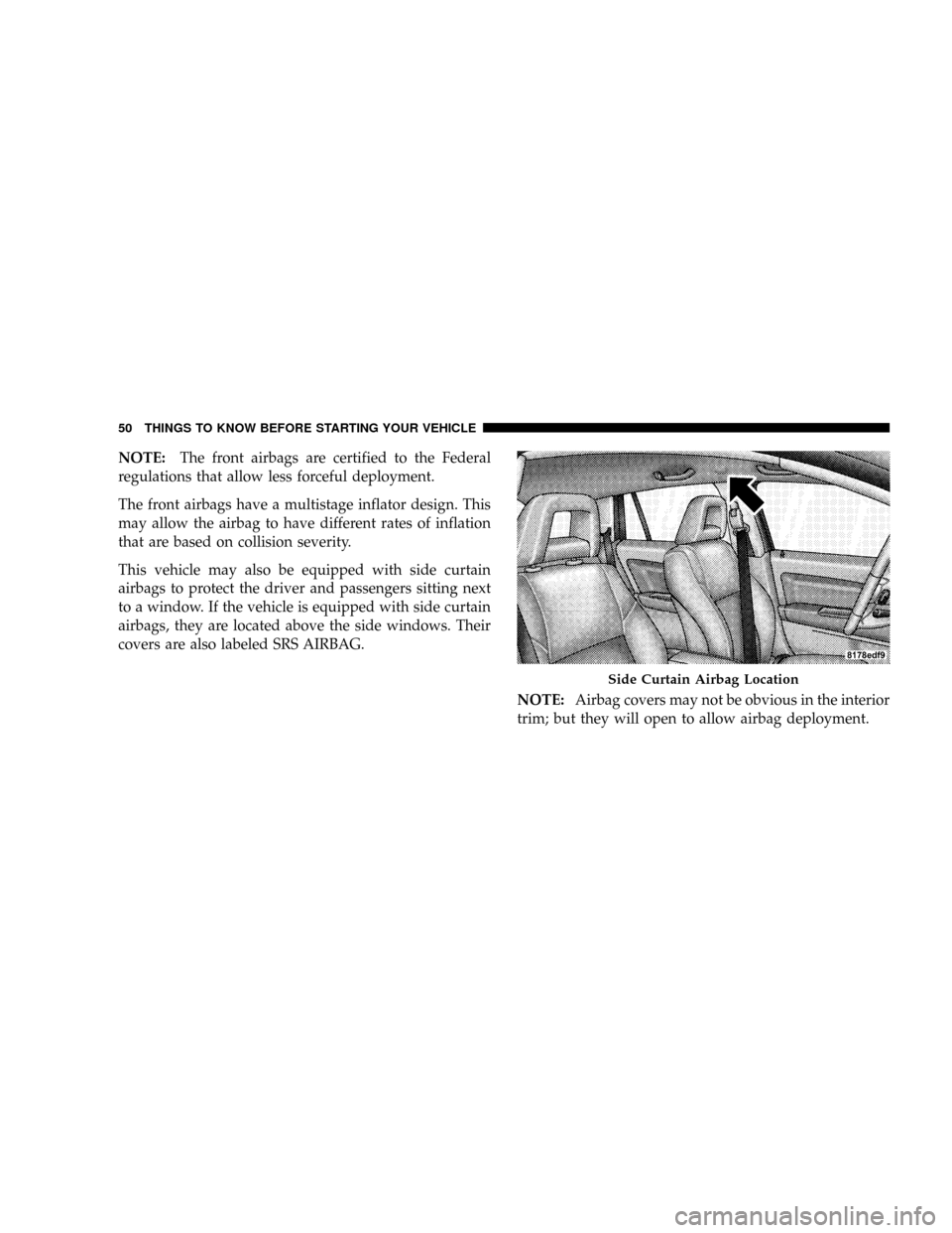 JEEP PATRIOT 2007 1.G Owners Manual NOTE:The front airbags are certified to the Federal
regulations that allow less forceful deployment.
The front airbags have a multistage inflator design. This
may allow the airbag to have different ra