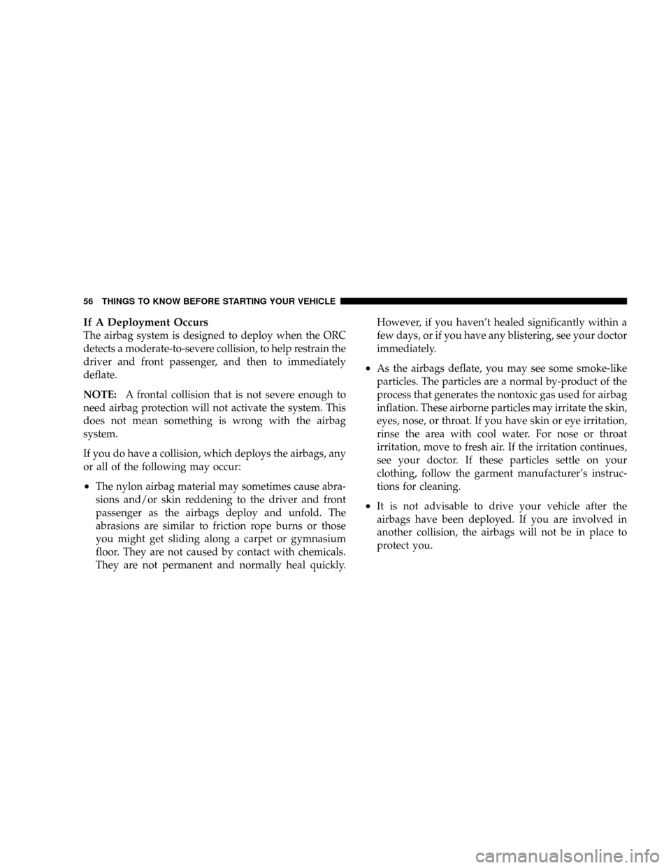 JEEP PATRIOT 2007 1.G Owners Manual If A Deployment Occurs
The airbag system is designed to deploy when the ORC
detects a moderate-to-severe collision, to help restrain the
driver and front passenger, and then to immediately
deflate.
NO