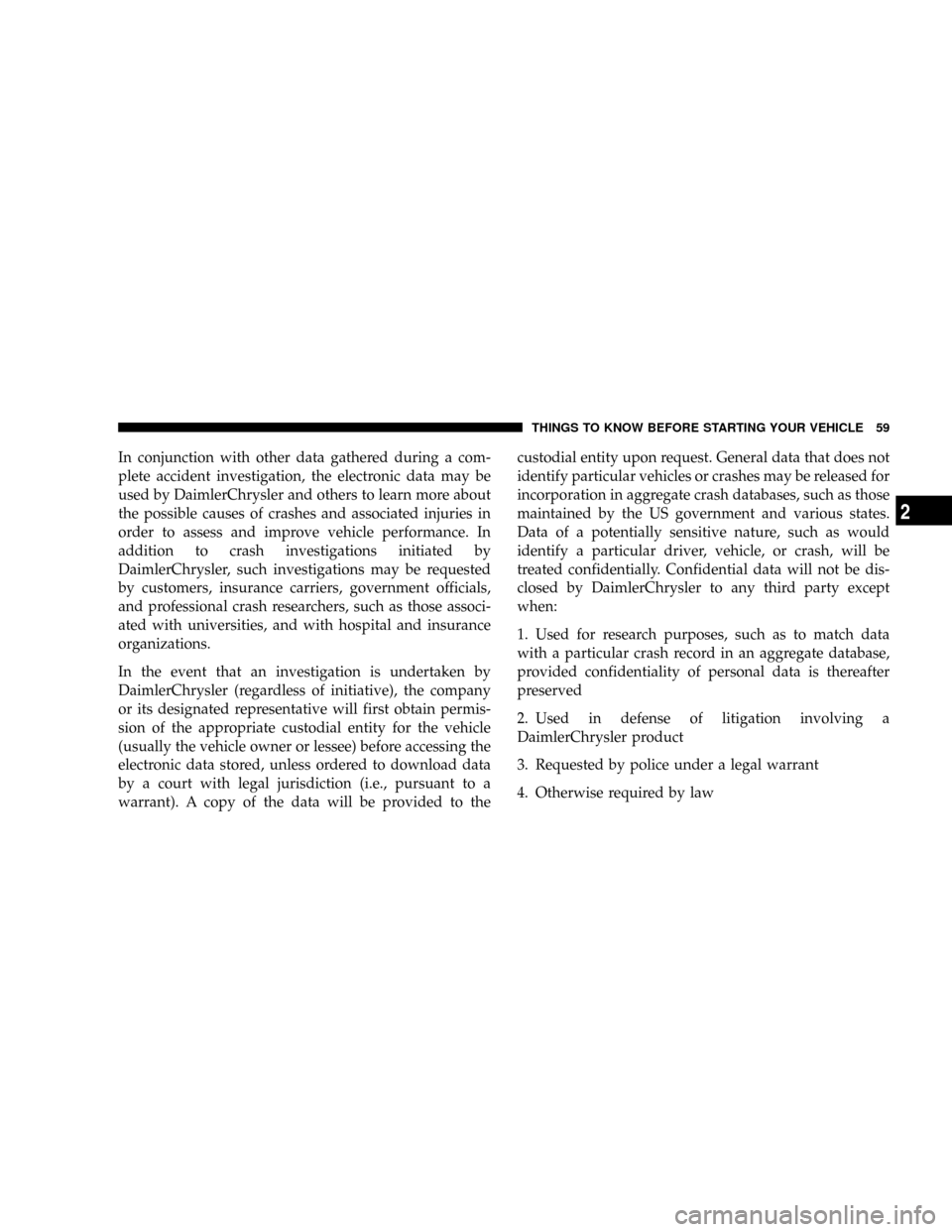 JEEP PATRIOT 2007 1.G Owners Manual In conjunction with other data gathered during a com-
plete accident investigation, the electronic data may be
used by DaimlerChrysler and others to learn more about
the possible causes of crashes and