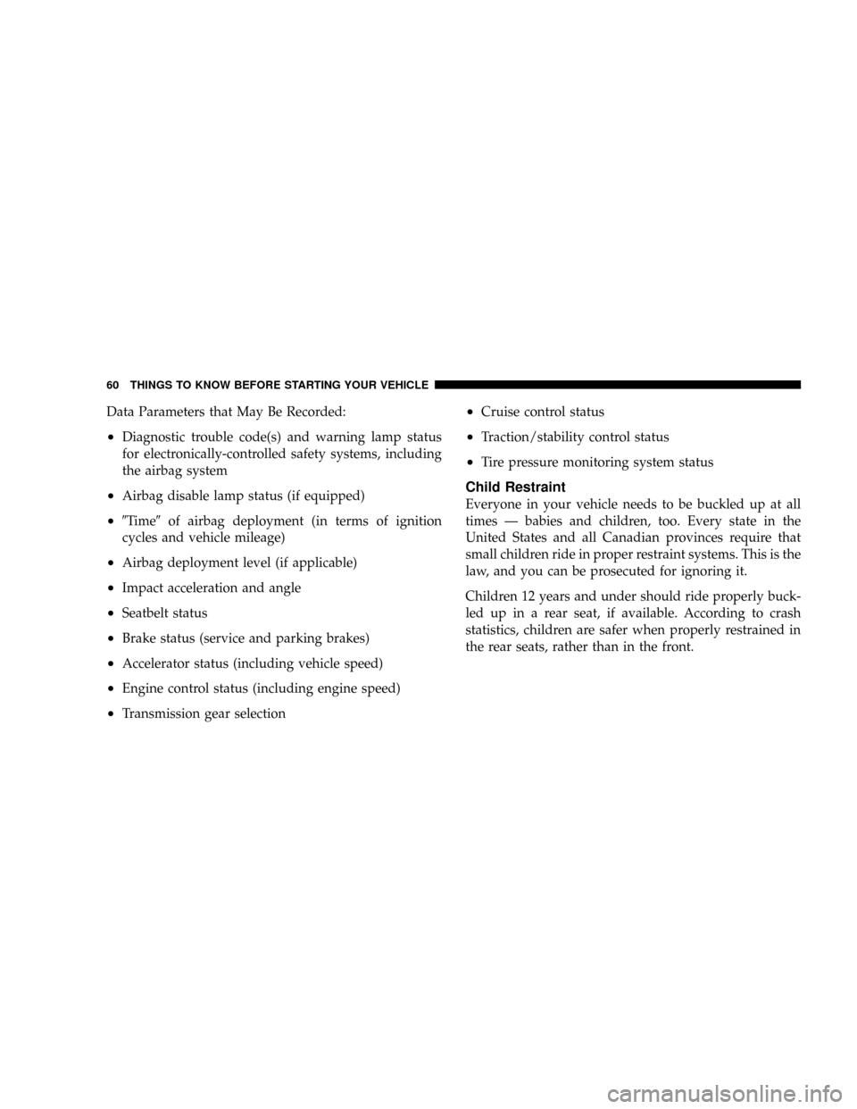 JEEP PATRIOT 2007 1.G Owners Manual Data Parameters that May Be Recorded:
²Diagnostic trouble code(s) and warning lamp status
for electronically-controlled safety systems, including
the airbag system
²Airbag disable lamp status (if eq