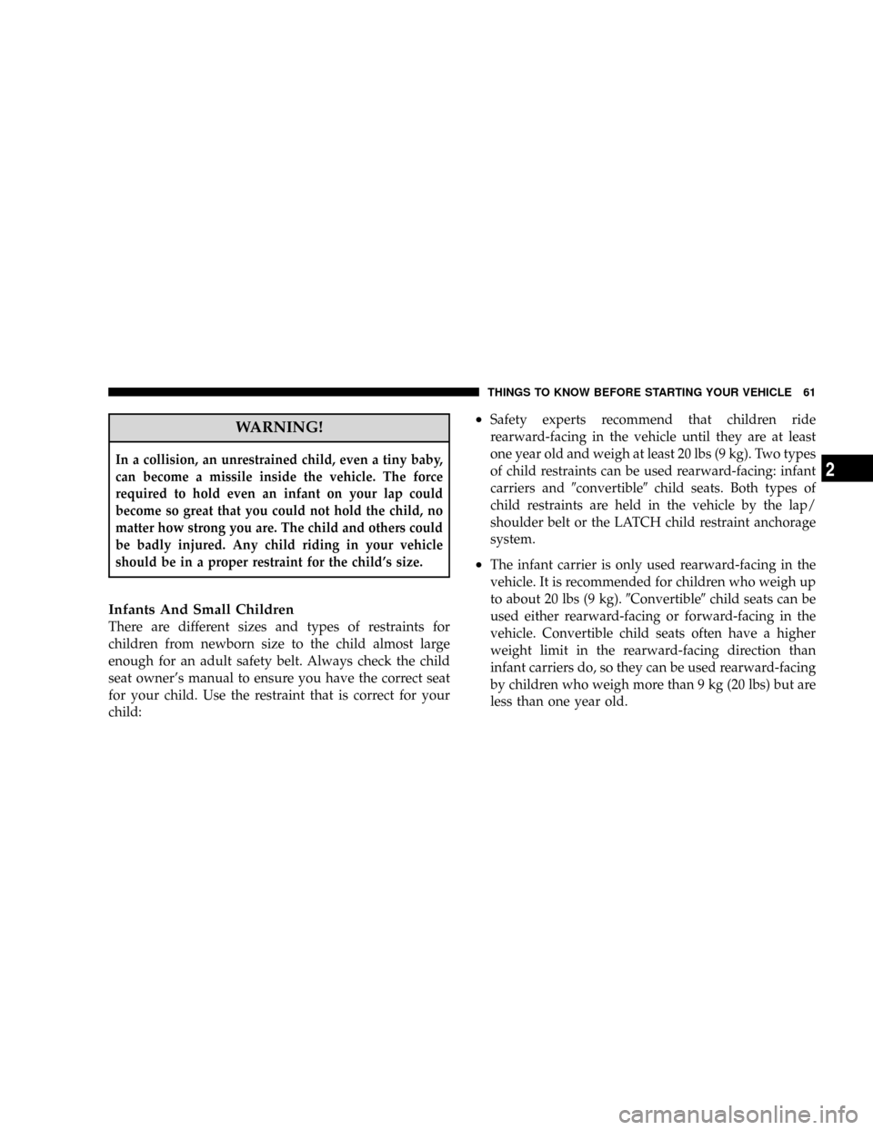 JEEP PATRIOT 2007 1.G Owners Manual WARNING!
In a collision, an unrestrained child, even a tiny baby,
can become a missile inside the vehicle. The force
required to hold even an infant on your lap could
become so great that you could no