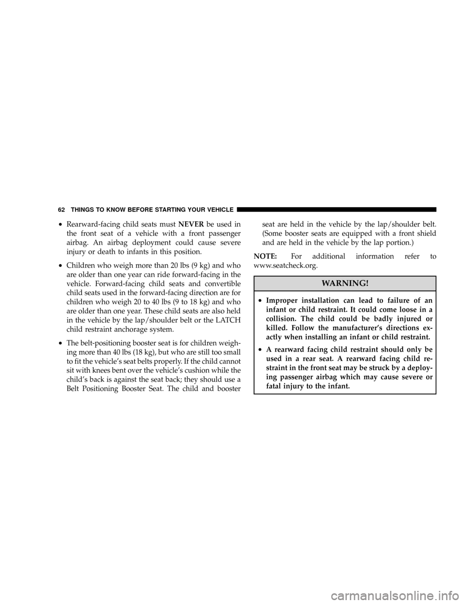 JEEP PATRIOT 2007 1.G Owners Manual ²Rearward-facing child seats mustNEVERbe used in
the front seat of a vehicle with a front passenger
airbag. An airbag deployment could cause severe
injury or death to infants in this position.
²Chil