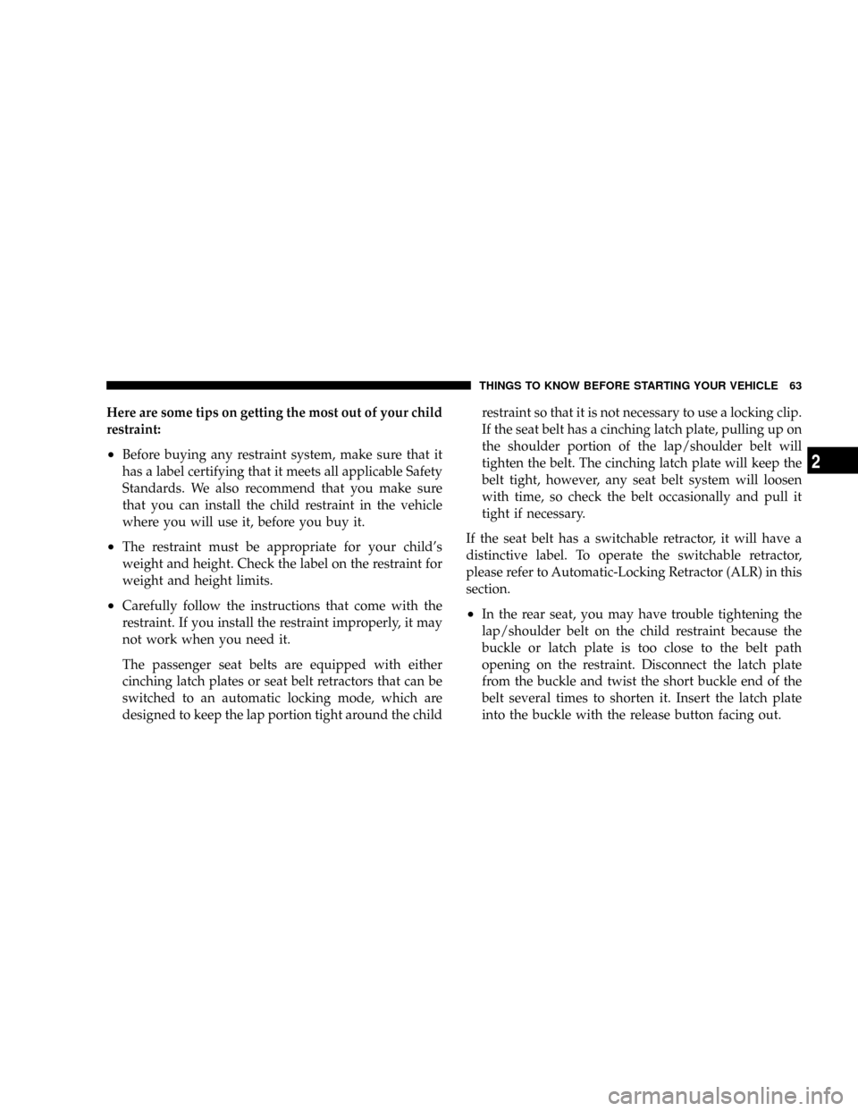JEEP PATRIOT 2007 1.G Owners Manual Here are some tips on getting the most out of your child
restraint:
²Before buying any restraint system, make sure that it
has a label certifying that it meets all applicable Safety
Standards. We als