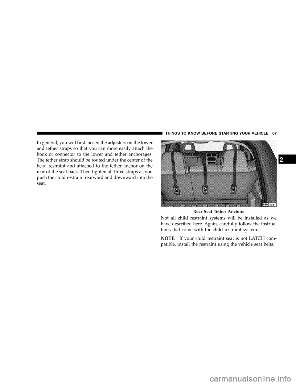 JEEP PATRIOT 2007 1.G Owners Manual In general, you will first loosen the adjusters on the lower
and tether straps so that you can more easily attach the
hook or connector to the lower and tether anchorages.
The tether strap should be r