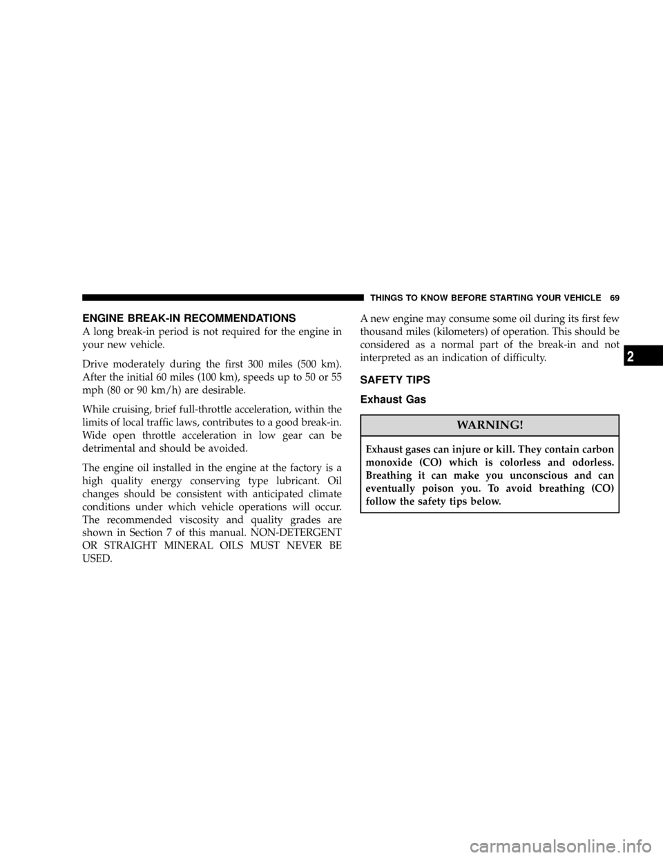JEEP PATRIOT 2007 1.G Owners Manual ENGINE BREAK-IN RECOMMENDATIONS
A long break-in period is not required for the engine in
your new vehicle.
Drive moderately during the first 300 miles (500 km).
After the initial 60 miles (100 km), sp JEEP PATRIOT 2007 1.G Owners Manual ENGINE BREAK-IN RECOMMENDATIONS
A long break-in period is not required for the engine in
your new vehicle.
Drive moderately during the first 300 miles (500 km).
After the initial 60 miles (100 km), sp