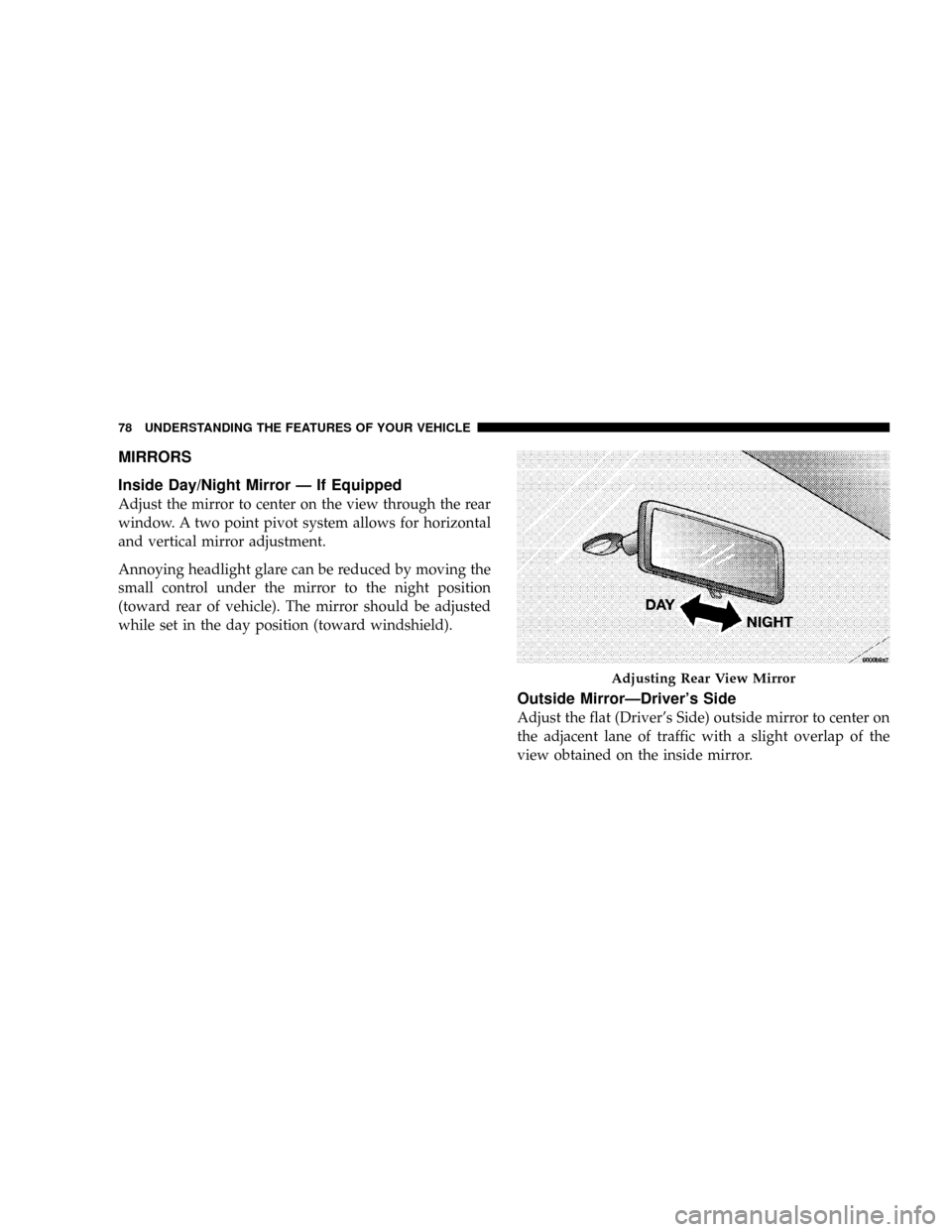 JEEP PATRIOT 2007 1.G Owners Manual MIRRORS
Inside Day/Night Mirror Ð If Equipped
Adjust the mirror to center on the view through the rear
window. A two point pivot system allows for horizontal
and vertical mirror adjustment.
Annoying 