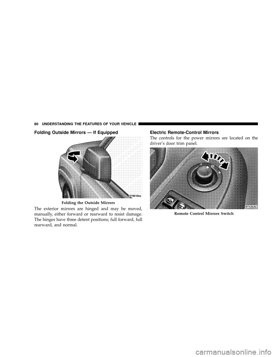 JEEP PATRIOT 2007 1.G Owners Manual Folding Outside Mirrors Ð If Equipped
The exterior mirrors are hinged and may be moved,
manually, either forward or rearward to resist damage.
The hinges have three detent positions; full forward, fu