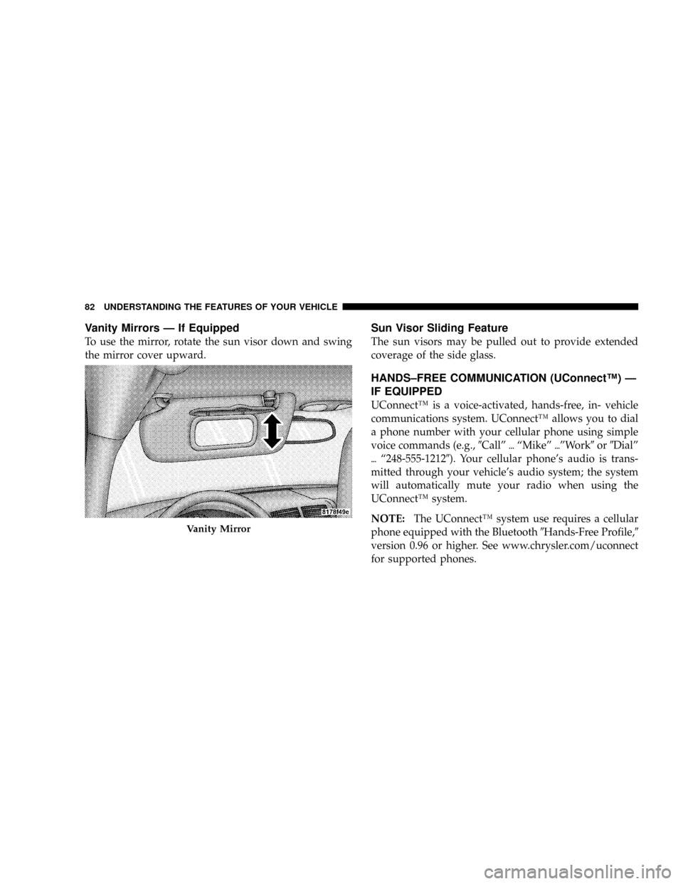 JEEP PATRIOT 2007 1.G Owners Manual Vanity Mirrors Ð If Equipped
To use the mirror, rotate the sun visor down and swing
the mirror cover upward.
Sun Visor Sliding Feature
The sun visors may be pulled out to provide extended
coverage of