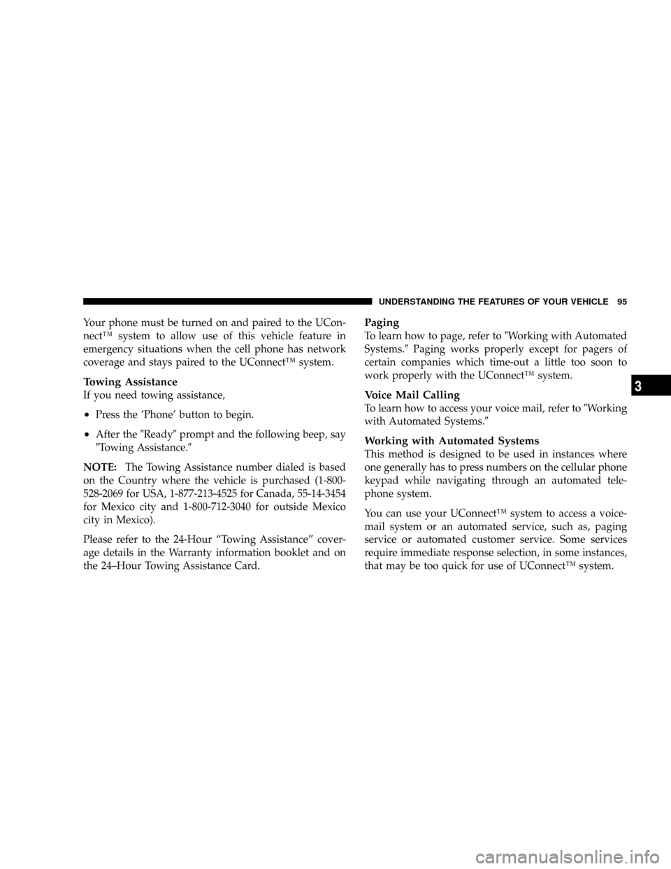 JEEP PATRIOT 2007 1.G Owners Manual Your phone must be turned on and paired to the UCon-
nectŸ system to allow use of this vehicle feature in
emergency situations when the cell phone has network
coverage and stays paired to the UConnec