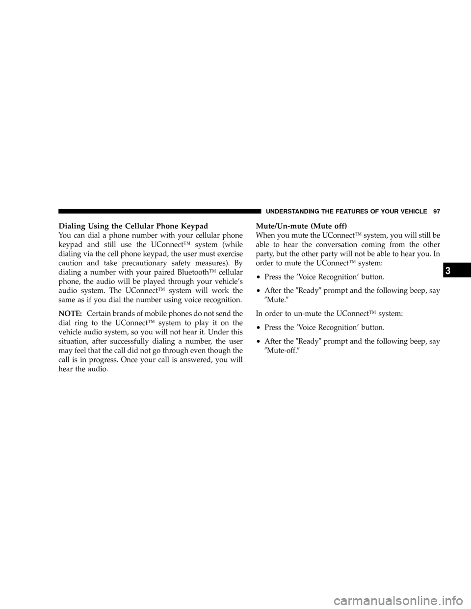 JEEP PATRIOT 2007 1.G Owners Manual Dialing Using the Cellular Phone Keypad
You can dial a phone number with your cellular phone
keypad and still use the UConnectŸ system (while
dialing via the cell phone keypad, the user must exercise