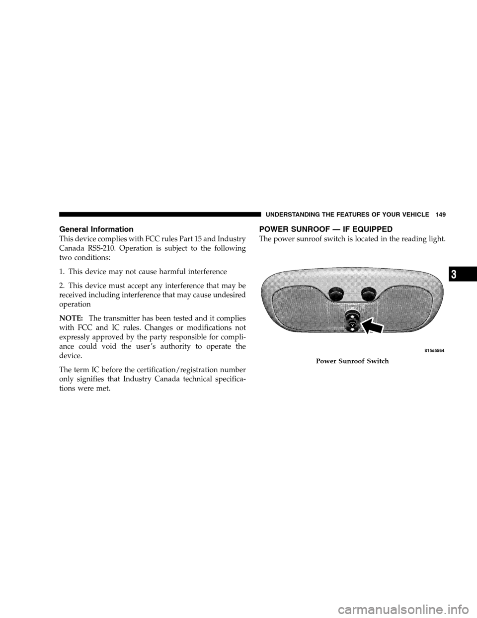JEEP PATRIOT 2008 1.G Owners Manual General Information
This device complies with FCC rules Part 15 and Industry
Canada RSS-210. Operation is subject to the following
two conditions:
1. This device may not cause harmful interference
2. 