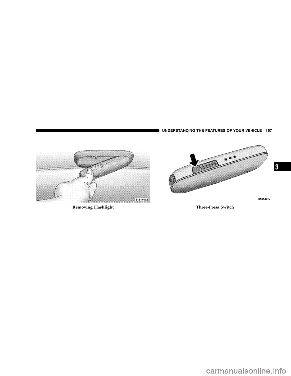 JEEP PATRIOT 2008 1.G Owners Manual Removing FlashlightThree-Press Switch
UNDERSTANDING THE FEATURES OF YOUR VEHICLE 157
3 