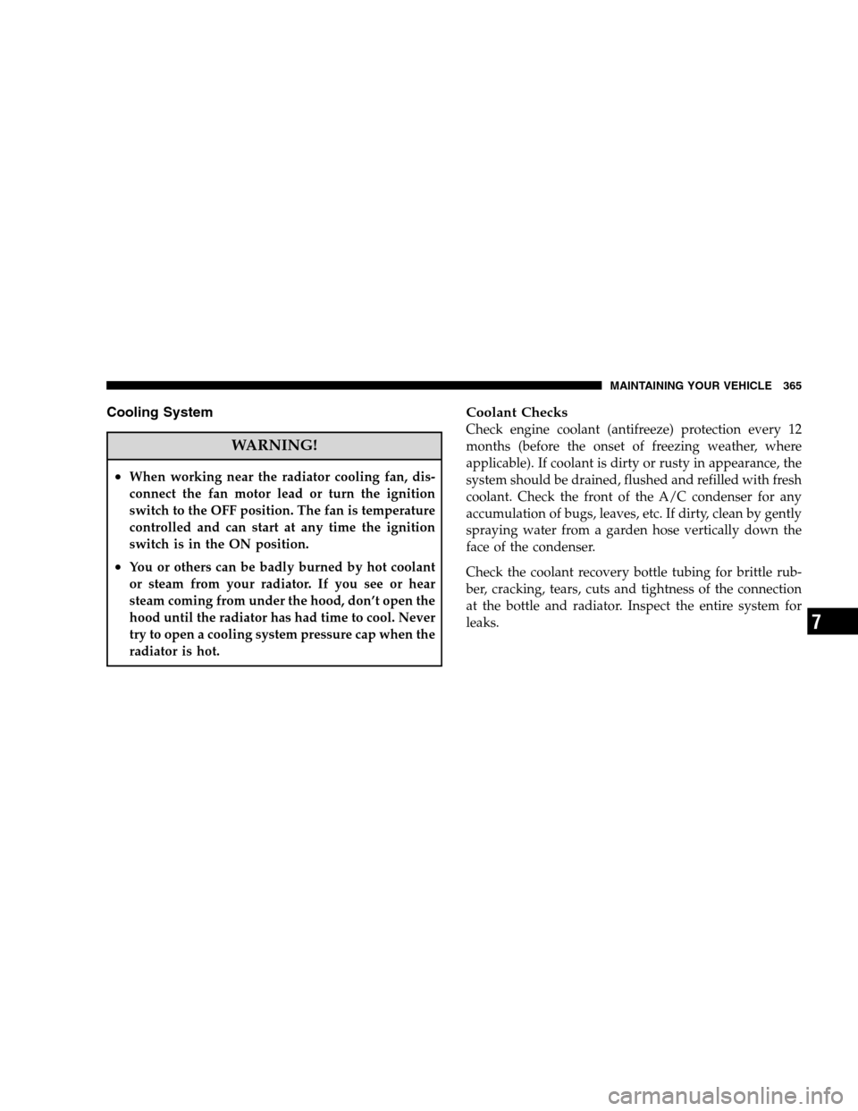 JEEP PATRIOT 2008 1.G Owners Manual Cooling System
WARNING!
•When working near the radiator cooling fan, dis-
connect the fan motor lead or turn the ignition
switch to the OFF position. The fan is temperature
controlled and can start JEEP PATRIOT 2008 1.G Owners Manual Cooling System
WARNING!
•When working near the radiator cooling fan, dis-
connect the fan motor lead or turn the ignition
switch to the OFF position. The fan is temperature
controlled and can start