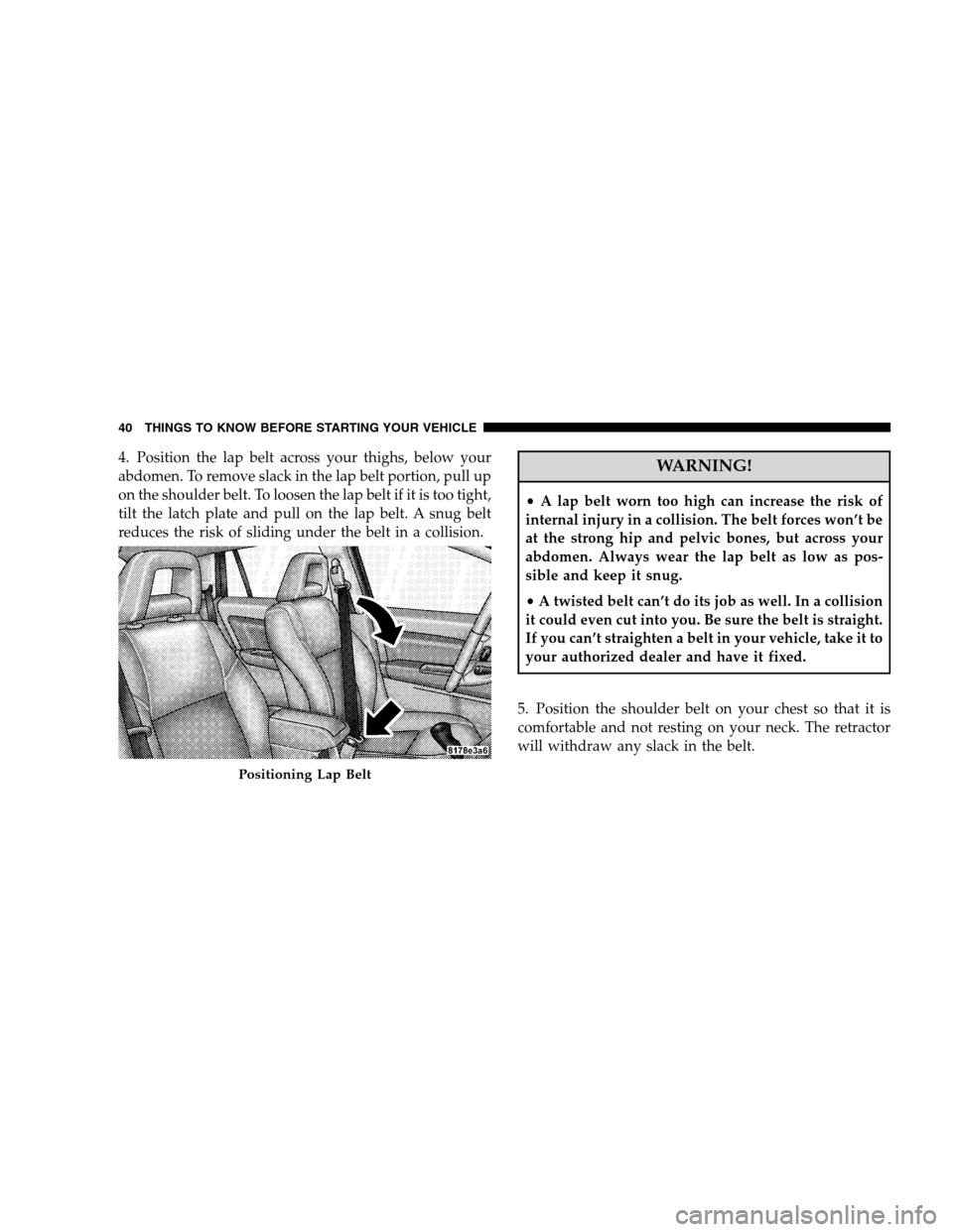 JEEP PATRIOT 2008 1.G Owners Manual 4. Position the lap belt across your thighs, below your
abdomen. To remove slack in the lap belt portion, pull up
on the shoulder belt. To loosen the lap belt if it is too tight,
tilt the latch plate 