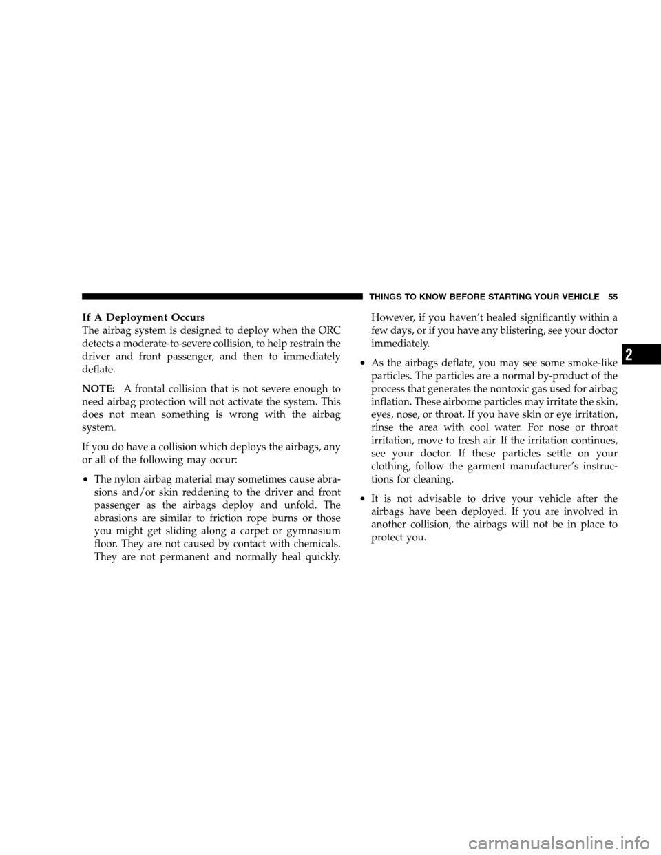 JEEP PATRIOT 2008 1.G Owners Manual If A Deployment Occurs
The airbag system is designed to deploy when the ORC
detects a moderate-to-severe collision, to help restrain the
driver and front passenger, and then to immediately
deflate.
NO