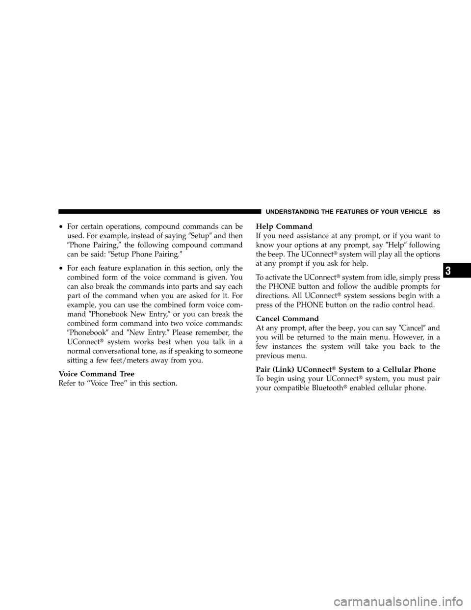 JEEP PATRIOT 2008 1.G Owners Manual •For certain operations, compound commands can be
used. For example, instead of sayingSetupand then
Phone Pairing,the following compound command
can be said:Setup Phone Pairing.
•For each fe