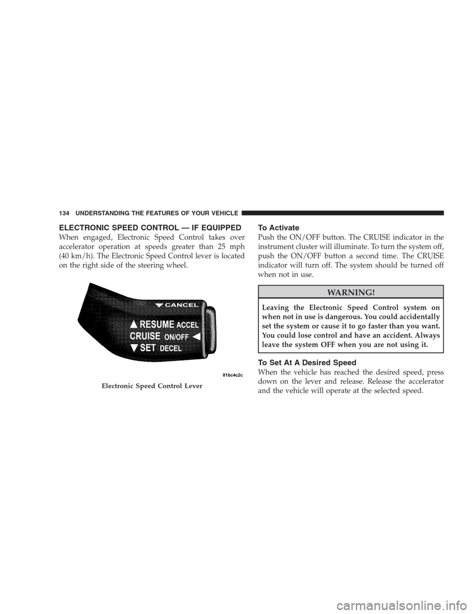 JEEP PATRIOT 2009 1.G Owners Manual ELECTRONIC SPEED CONTROL — IF EQUIPPED
When engaged, Electronic Speed Control takes over
accelerator operation at speeds greater than 25 mph
(40 km/h). The Electronic Speed Control lever is located
JEEP PATRIOT 2009 1.G Owners Manual ELECTRONIC SPEED CONTROL — IF EQUIPPED
When engaged, Electronic Speed Control takes over
accelerator operation at speeds greater than 25 mph
(40 km/h). The Electronic Speed Control lever is located