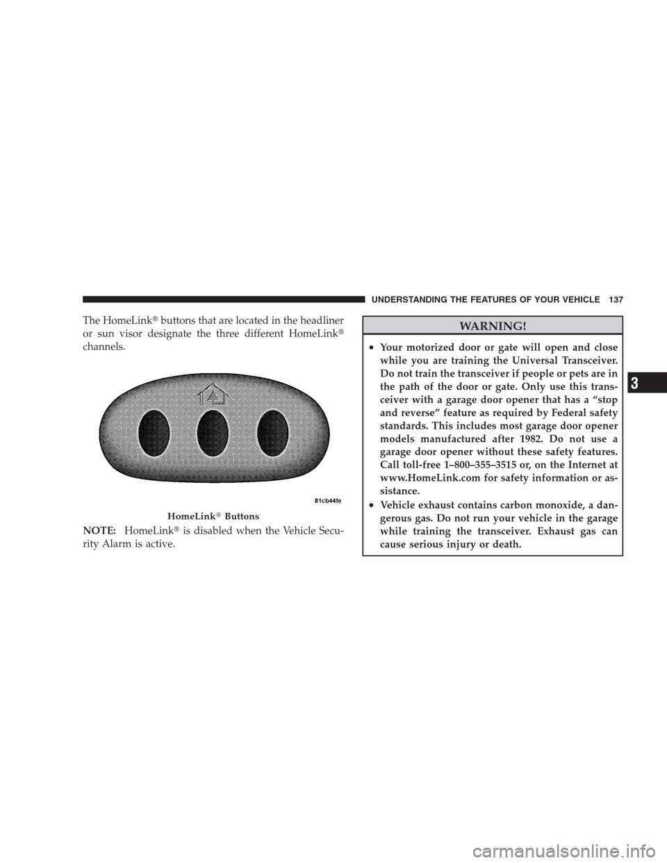 JEEP PATRIOT 2009 1.G Owners Manual The HomeLinkbuttons that are located in the headliner
or sun visor designate the three different HomeLink
channels.
NOTE:HomeLinkis disabled when the Vehicle Secu-
rity Alarm is active.WARNING!
• JEEP PATRIOT 2009 1.G Owners Manual The HomeLinkbuttons that are located in the headliner
or sun visor designate the three different HomeLink
channels.
NOTE:HomeLinkis disabled when the Vehicle Secu-
rity Alarm is active.WARNING!
•