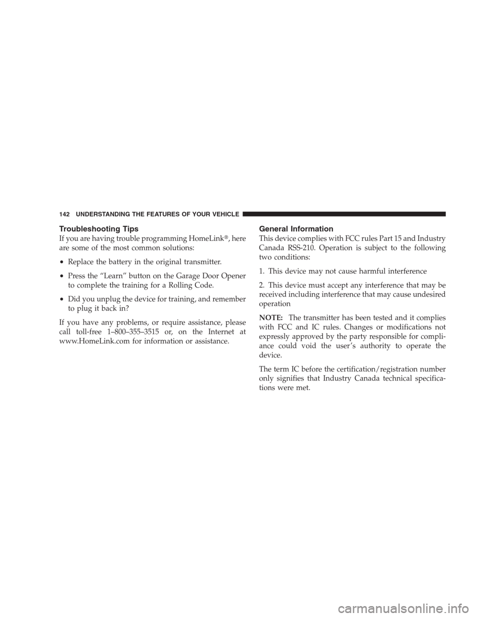 JEEP PATRIOT 2009 1.G Owners Manual Troubleshooting Tips
If you are having trouble programming HomeLink, here
are some of the most common solutions:
•Replace the battery in the original transmitter.
•Press the “Learn” button on JEEP PATRIOT 2009 1.G Owners Manual Troubleshooting Tips
If you are having trouble programming HomeLink, here
are some of the most common solutions:
•Replace the battery in the original transmitter.
•Press the “Learn” button on