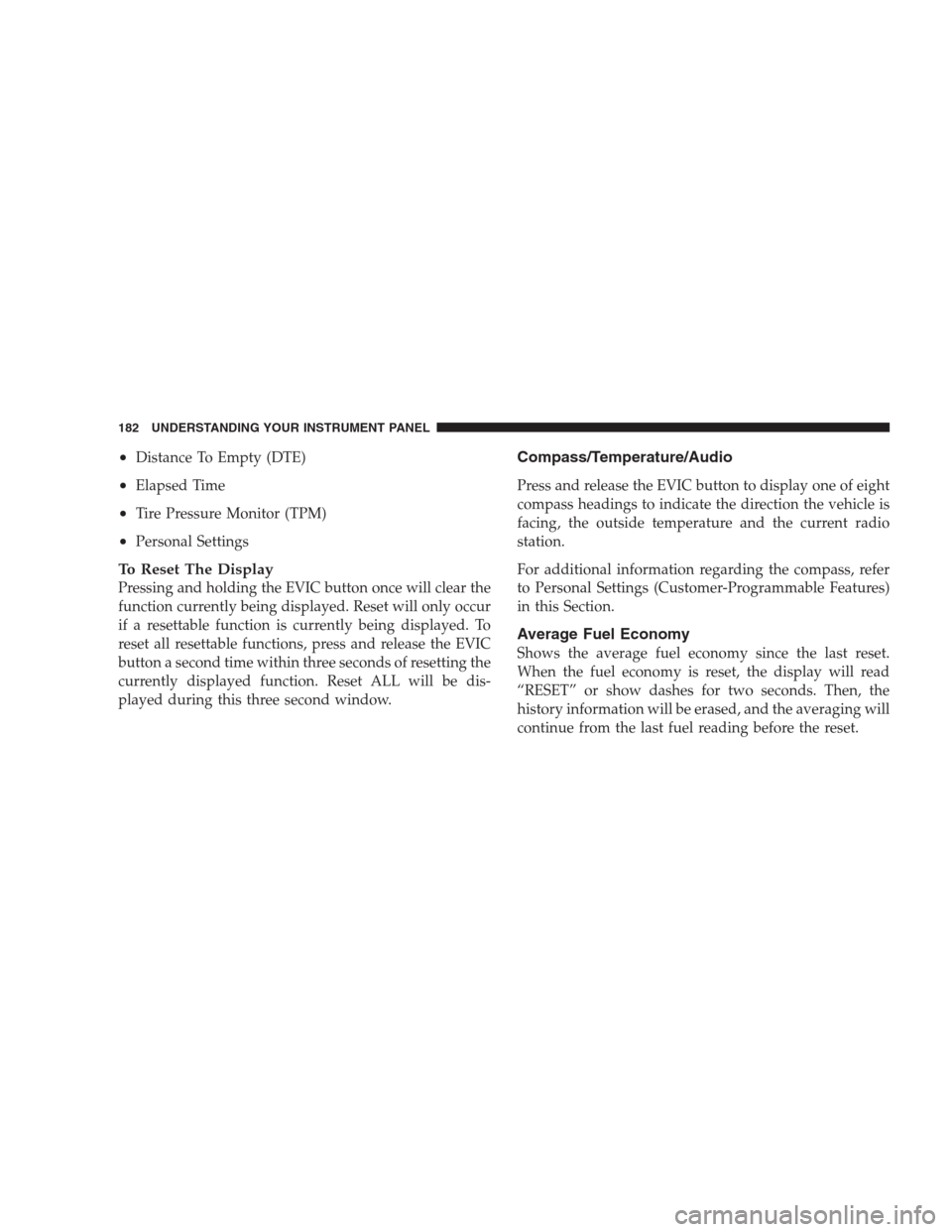 JEEP PATRIOT 2009 1.G Owners Manual •Distance To Empty (DTE)
•Elapsed Time
•Tire Pressure Monitor (TPM)
•Personal Settings
To Reset The Display
Pressing and holding the EVIC button once will clear the
function currently being di JEEP PATRIOT 2009 1.G Owners Manual •Distance To Empty (DTE)
•Elapsed Time
•Tire Pressure Monitor (TPM)
•Personal Settings
To Reset The Display
Pressing and holding the EVIC button once will clear the
function currently being di