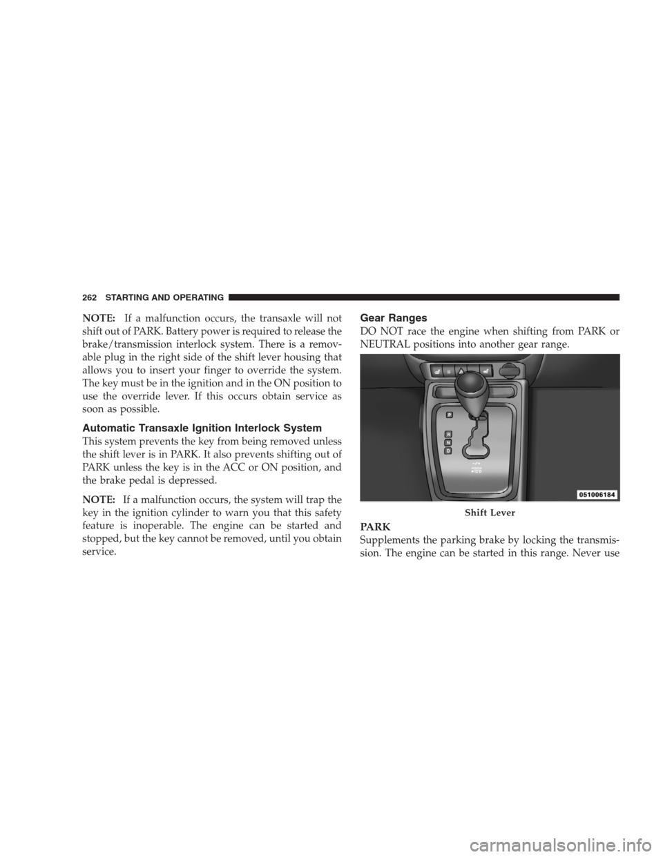JEEP PATRIOT 2009 1.G Owners Manual NOTE:If a malfunction occurs, the transaxle will not
shift out of PARK. Battery power is required to release the
brake/transmission interlock system. There is a remov-
able plug in the right side of t JEEP PATRIOT 2009 1.G Owners Manual NOTE:If a malfunction occurs, the transaxle will not
shift out of PARK. Battery power is required to release the
brake/transmission interlock system. There is a remov-
able plug in the right side of t