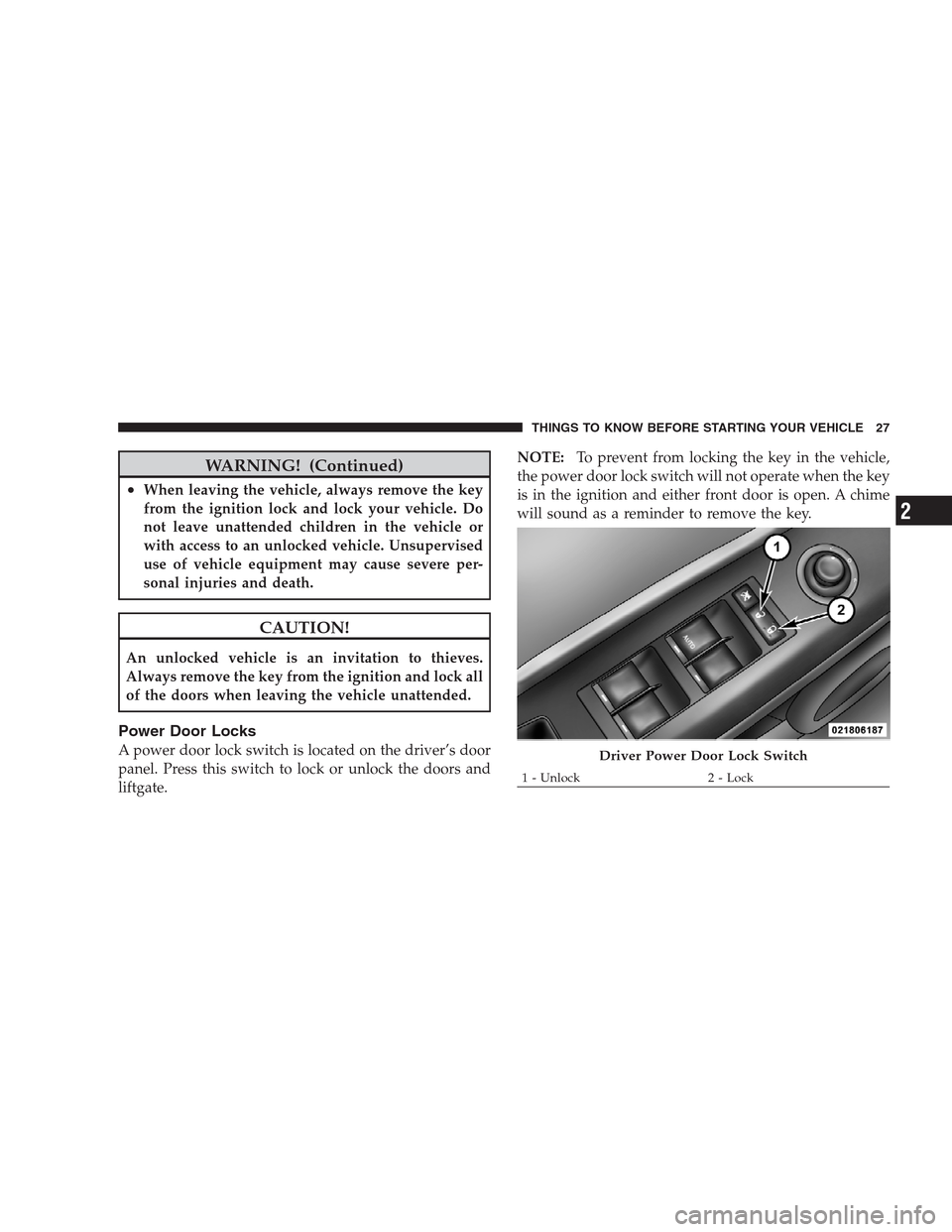 JEEP PATRIOT 2009 1.G Owners Manual WARNING! (Continued)
•When leaving the vehicle, always remove the key
from the ignition lock and lock your vehicle. Do
not leave unattended children in the vehicle or
with access to an unlocked vehi