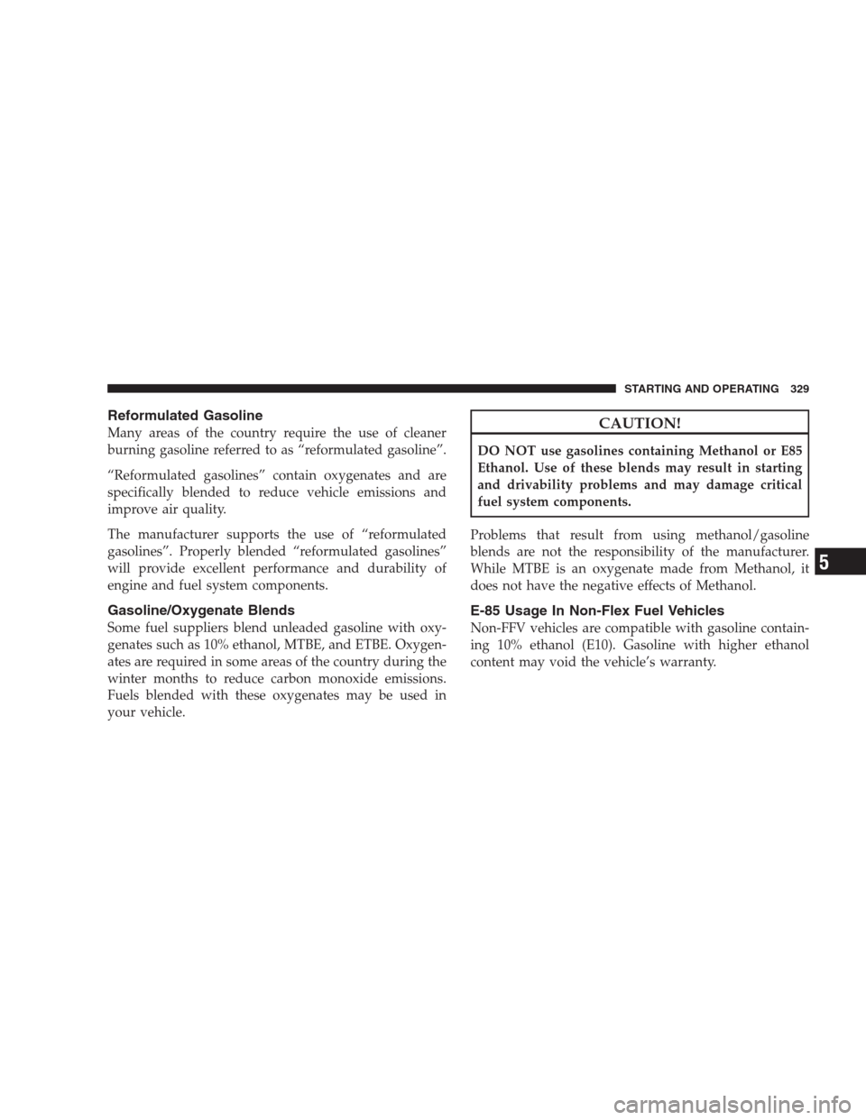 JEEP PATRIOT 2009 1.G Owners Manual Reformulated Gasoline
Many areas of the country require the use of cleaner
burning gasoline referred to as “reformulated gasoline”.
“Reformulated gasolines” contain oxygenates and are
specific JEEP PATRIOT 2009 1.G Owners Manual Reformulated Gasoline
Many areas of the country require the use of cleaner
burning gasoline referred to as “reformulated gasoline”.
“Reformulated gasolines” contain oxygenates and are
specific