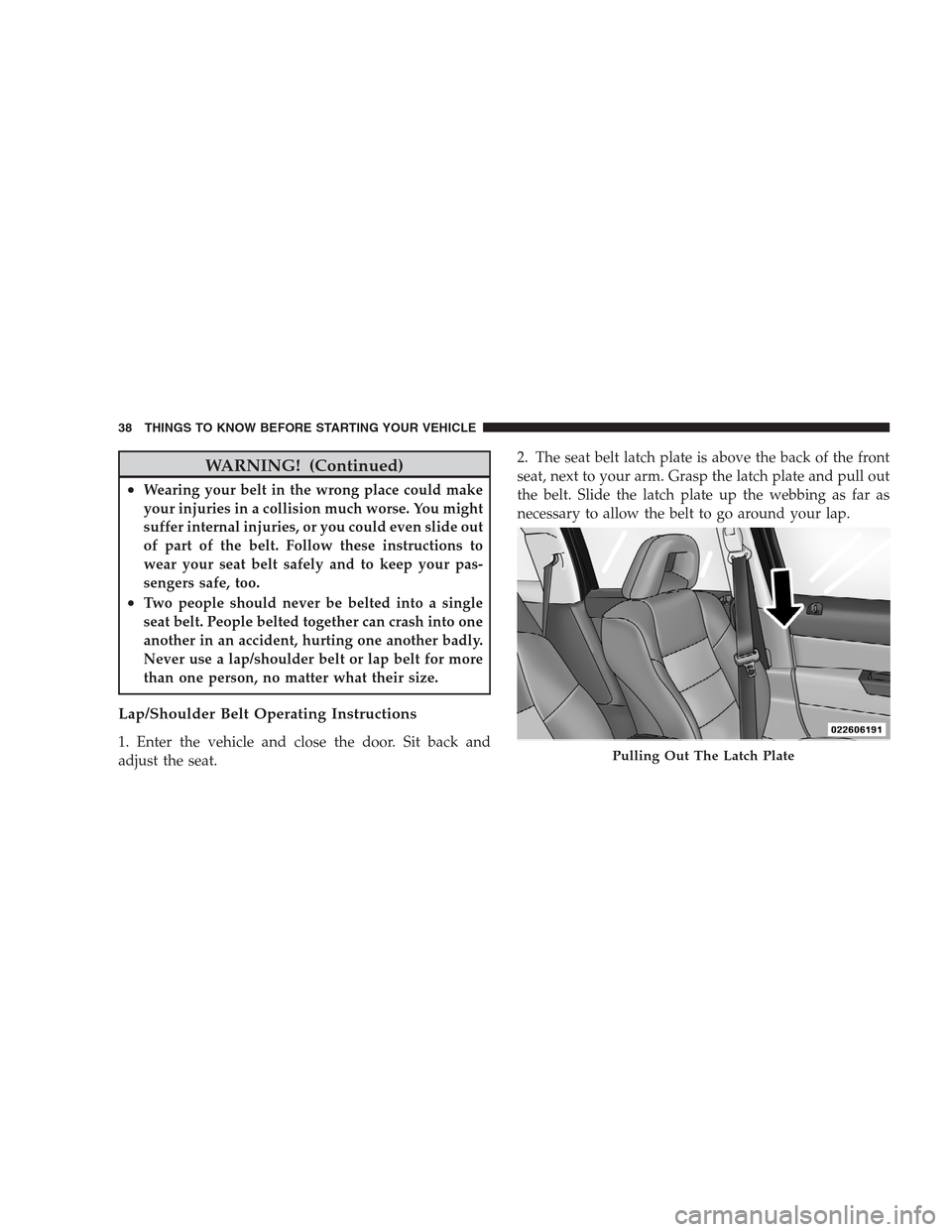 JEEP PATRIOT 2009 1.G Owners Manual WARNING! (Continued)
•Wearing your belt in the wrong place could make
your injuries in a collision much worse. You might
suffer internal injuries, or you could even slide out
of part of the belt. Fo