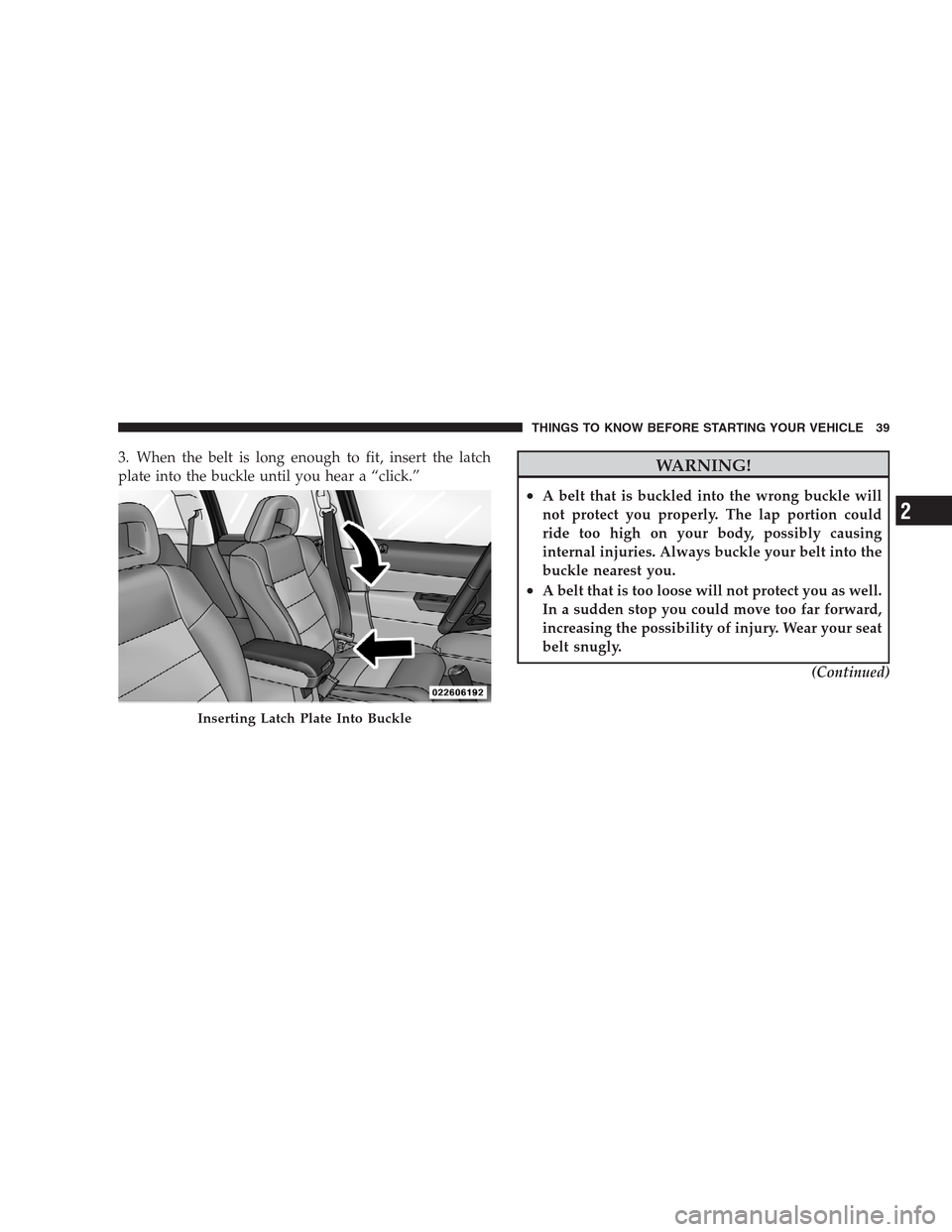 JEEP PATRIOT 2009 1.G Owners Manual 3. When the belt is long enough to fit, insert the latch
plate into the buckle until you hear a “click.”WARNING!
•A belt that is buckled into the wrong buckle will
not protect you properly. The 