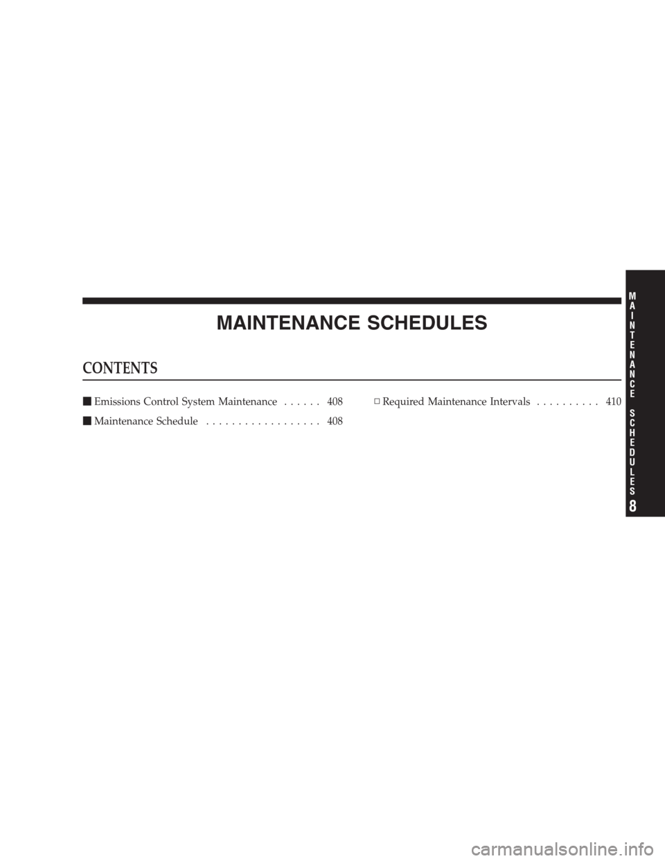 JEEP PATRIOT 2009 1.G Owners Manual MAINTENANCE SCHEDULES
CONTENTS
Emissions Control System Maintenance...... 408
Maintenance Schedule.................. 408▫Required Maintenance Intervals.......... 410
8
M
A
I
N
T
E
N
A
N
C
E
S
C
H
