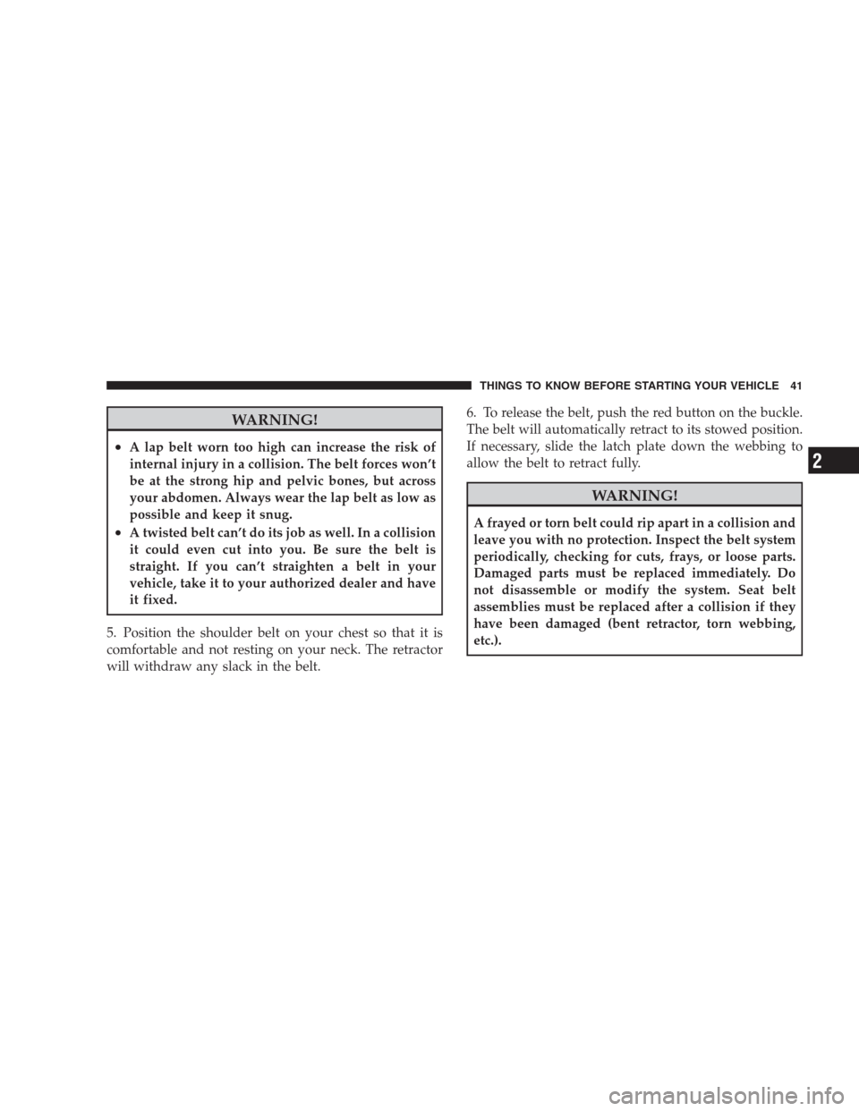 JEEP PATRIOT 2009 1.G Owners Manual WARNING!
•A lap belt worn too high can increase the risk of
internal injury in a collision. The belt forces won’t
be at the strong hip and pelvic bones, but across
your abdomen. Always wear the la