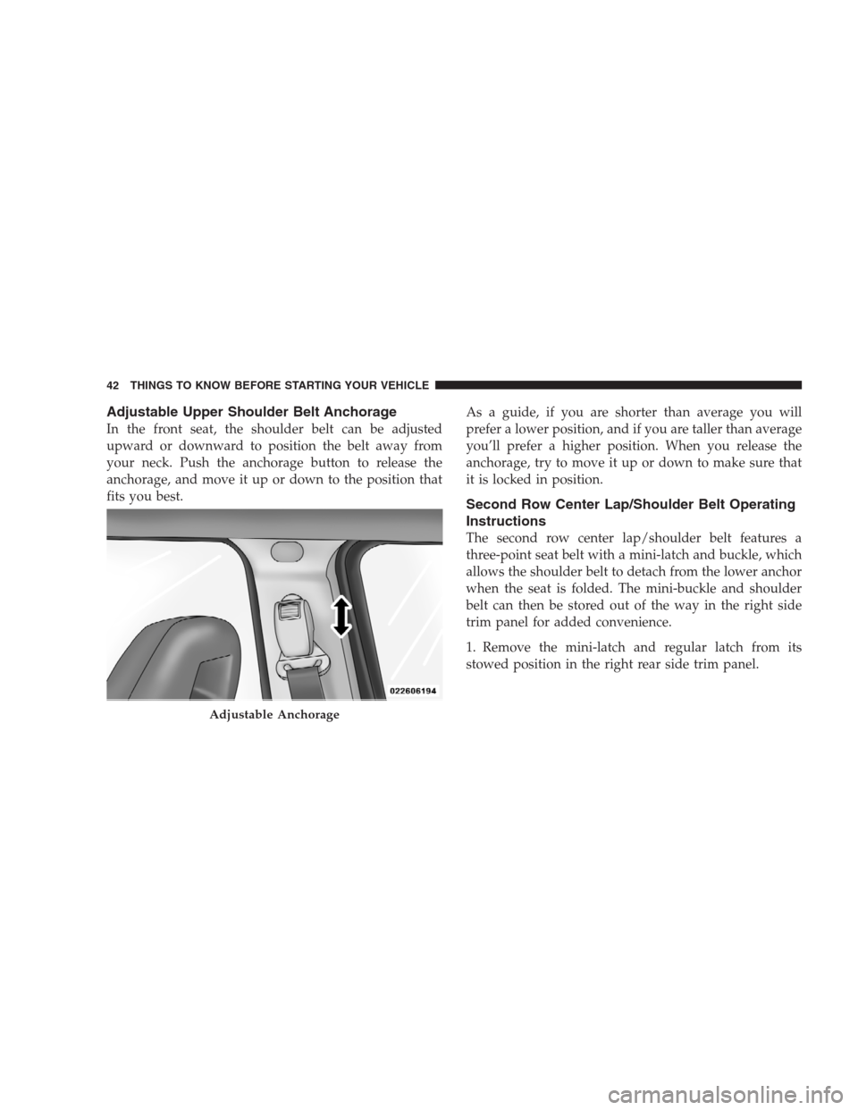 JEEP PATRIOT 2009 1.G Owners Manual Adjustable Upper Shoulder Belt Anchorage
In the front seat, the shoulder belt can be adjusted
upward or downward to position the belt away from
your neck. Push the anchorage button to release the
anch