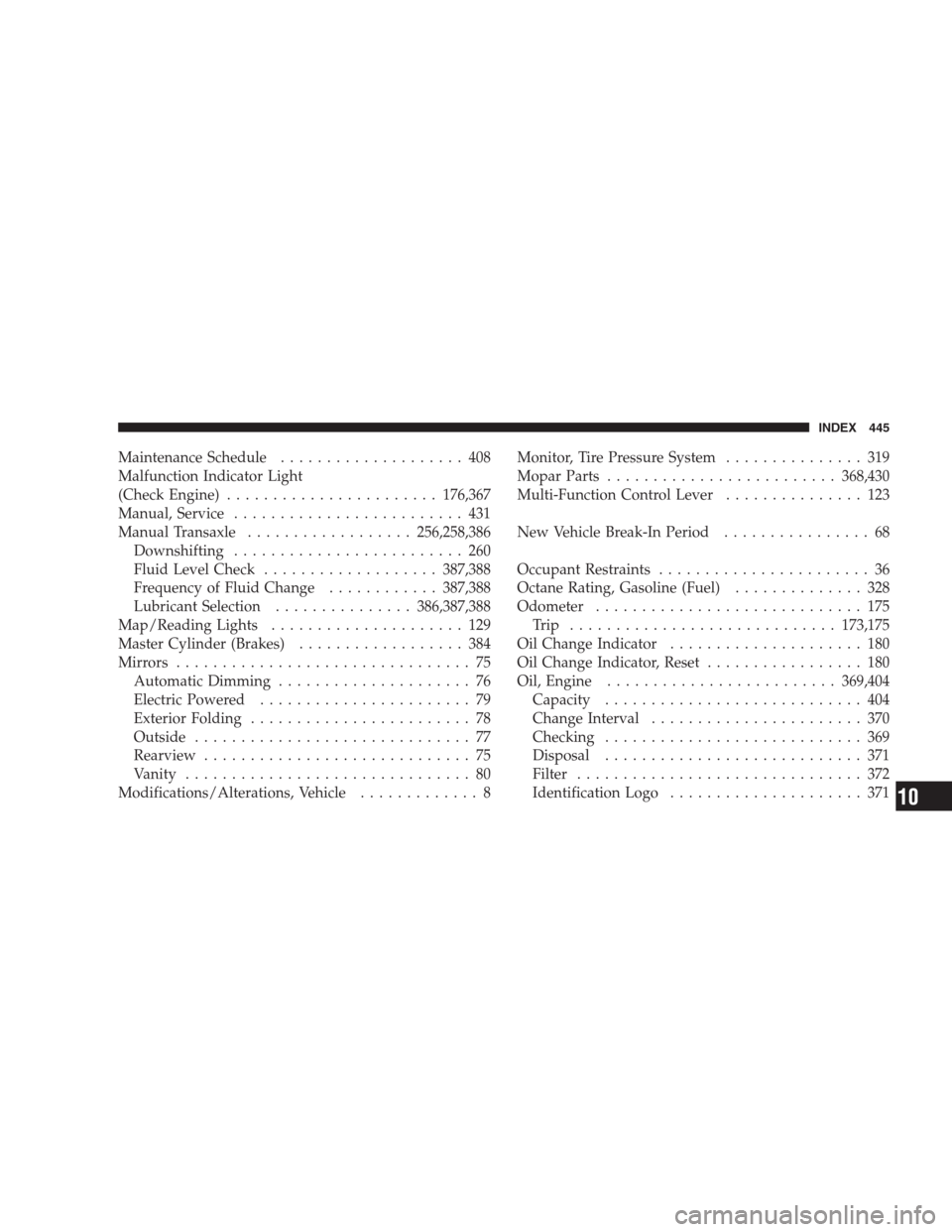 JEEP PATRIOT 2009 1.G Owners Manual Maintenance Schedule.................... 408
Malfunction Indicator Light
(Check Engine).......................176,367
Manual, Service......................... 431
Manual Transaxle..................256 JEEP PATRIOT 2009 1.G Owners Manual Maintenance Schedule.................... 408
Malfunction Indicator Light
(Check Engine).......................176,367
Manual, Service......................... 431
Manual Transaxle..................256