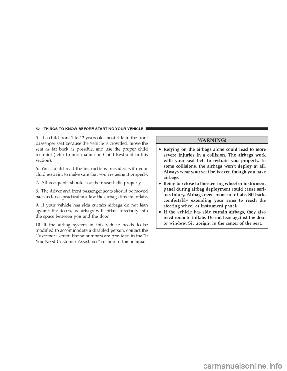 JEEP PATRIOT 2009 1.G Owners Manual 5. If a child from 1 to 12 years old must ride in the front
passenger seat because the vehicle is crowded, move the
seat as far back as possible, and use the proper child
restraint (refer to informati