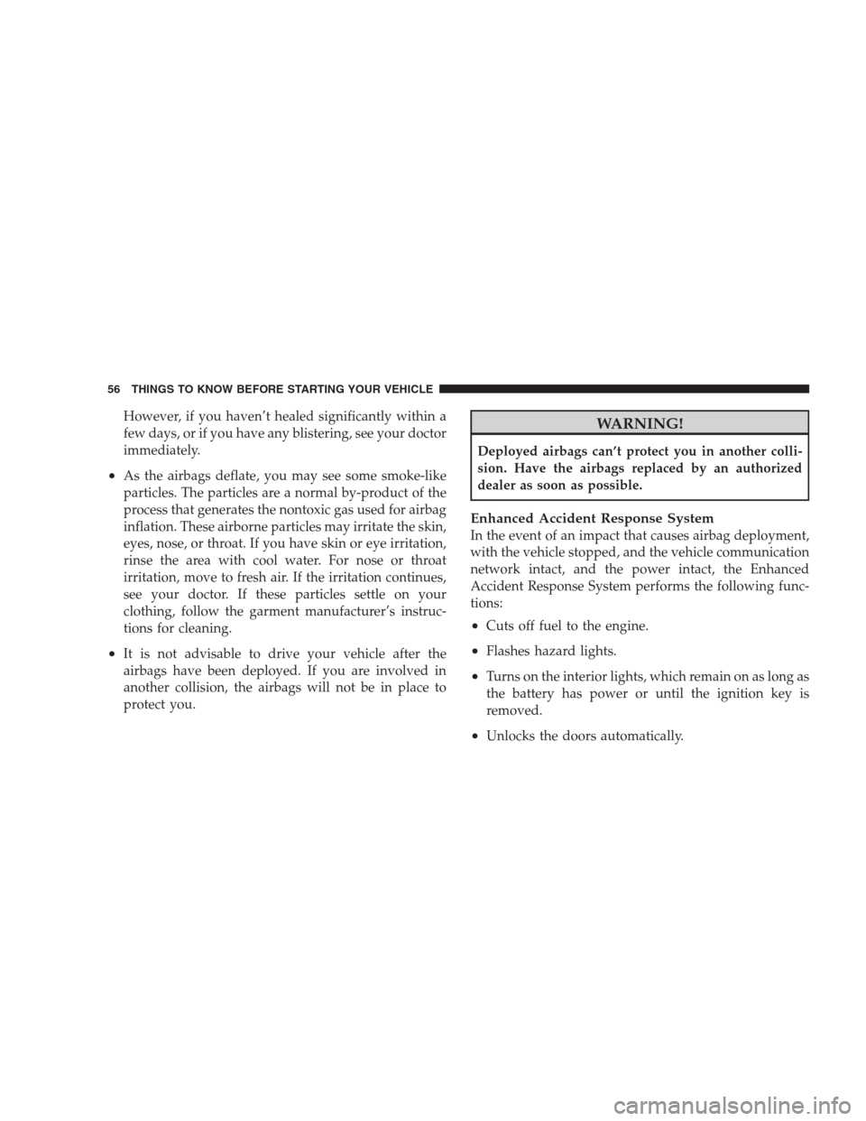 JEEP PATRIOT 2009 1.G Owners Manual However, if you haven’t healed significantly within a
few days, or if you have any blistering, see your doctor
immediately.
•As the airbags deflate, you may see some smoke-like
particles. The part