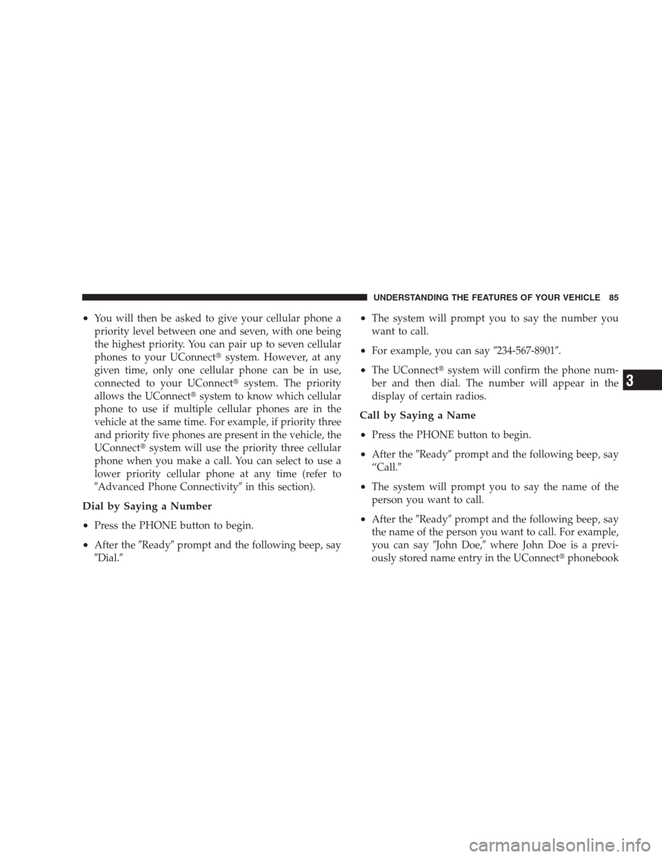 JEEP PATRIOT 2009 1.G Owners Manual •You will then be asked to give your cellular phone a
priority level between one and seven, with one being
the highest priority. You can pair up to seven cellular
phones to your UConnectsystem. How