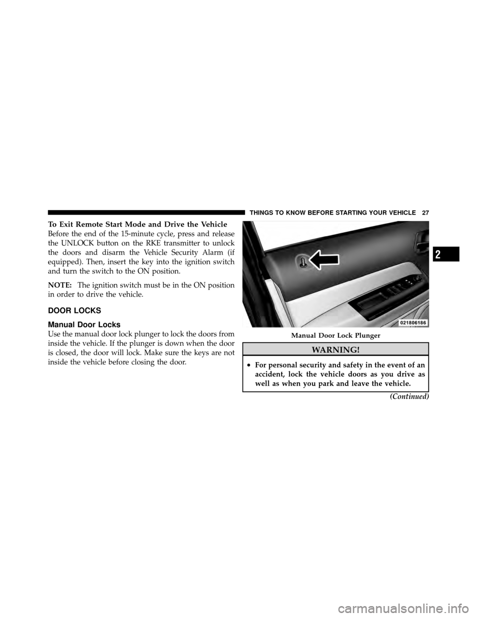 JEEP PATRIOT 2010 1.G Owners Manual To Exit Remote Start Mode and Drive the Vehicle
Before the end of the 15-minute cycle, press and release
the UNLOCK button on the RKE transmitter to unlock
the doors and disarm the Vehicle Security Al