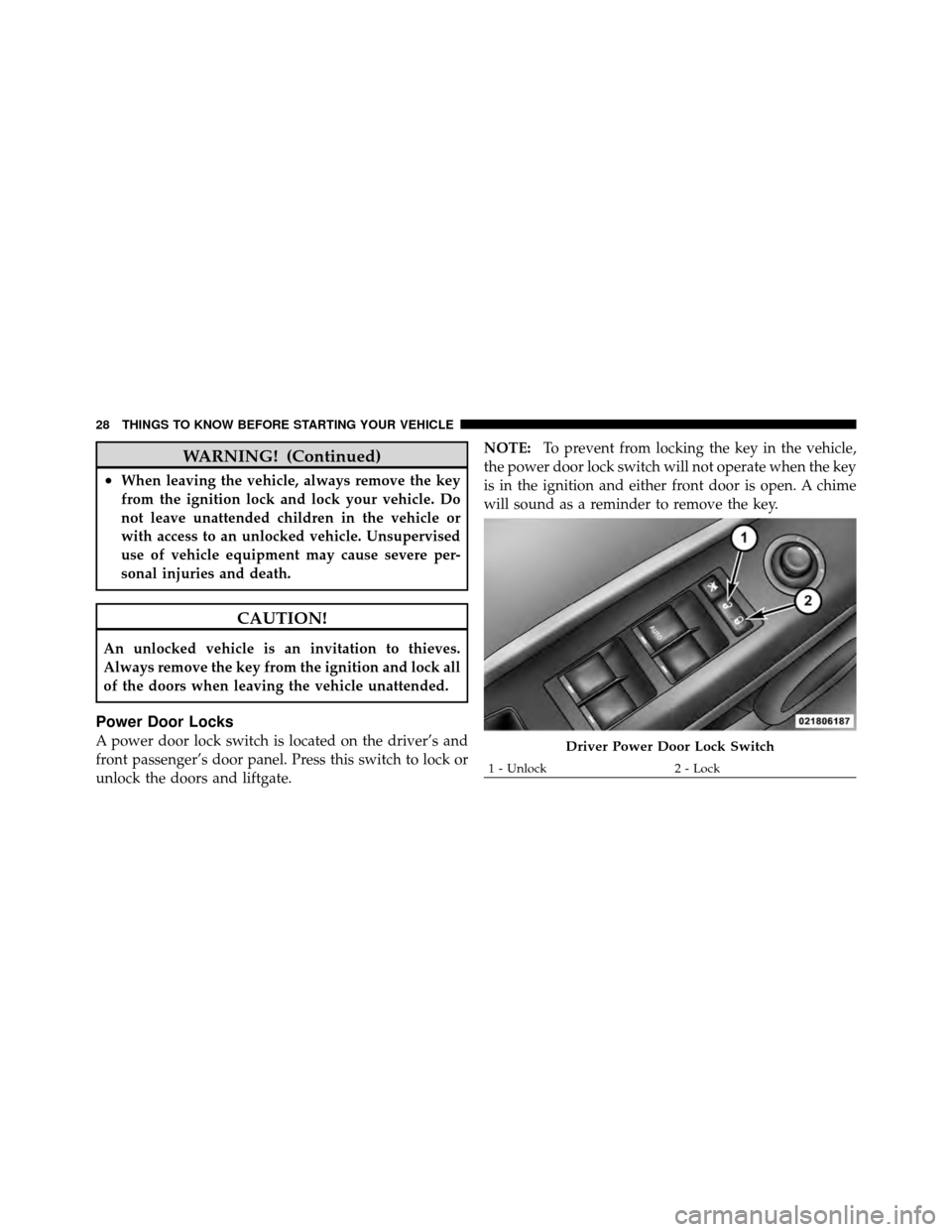 JEEP PATRIOT 2010 1.G Owners Manual WARNING! (Continued)
•When leaving the vehicle, always remove the key
from the ignition lock and lock your vehicle. Do
not leave unattended children in the vehicle or
with access to an unlocked vehi