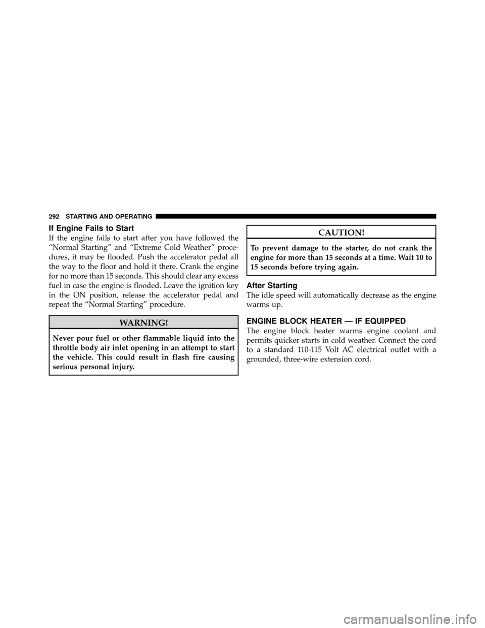 JEEP PATRIOT 2010 1.G Owners Manual If Engine Fails to Start
If the engine fails to start after you have followed the
“Normal Starting” and “Extreme Cold Weather” proce-
dures, it may be flooded. Push the accelerator pedal all
t JEEP PATRIOT 2010 1.G Owners Manual If Engine Fails to Start
If the engine fails to start after you have followed the
“Normal Starting” and “Extreme Cold Weather” proce-
dures, it may be flooded. Push the accelerator pedal all
t