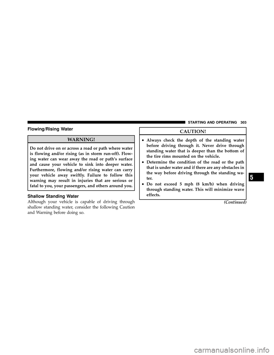 JEEP PATRIOT 2010 1.G Owners Manual Flowing/Rising Water
WARNING!
Do not drive on or across a road or path where water
is flowing and/or rising (as in storm run-off). Flow-
ing water can wear away the road or path’s surface
and cause 