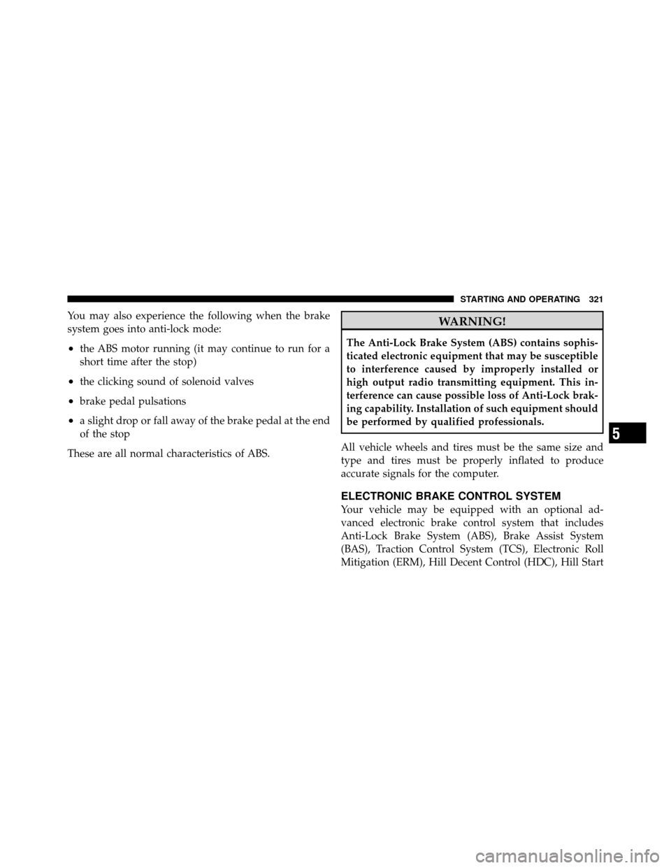 JEEP PATRIOT 2010 1.G Owners Manual You may also experience the following when the brake
system goes into anti-lock mode:
•the ABS motor running (it may continue to run for a
short time after the stop)
•the clicking sound of solenoi