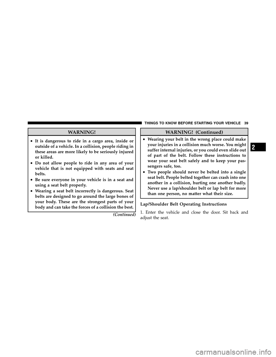 JEEP PATRIOT 2010 1.G Owners Manual WARNING!
•It is dangerous to ride in a cargo area, inside or
outside of a vehicle. In a collision, people riding in
these areas are more likely to be seriously injured
or killed.
•Do not allow peo
