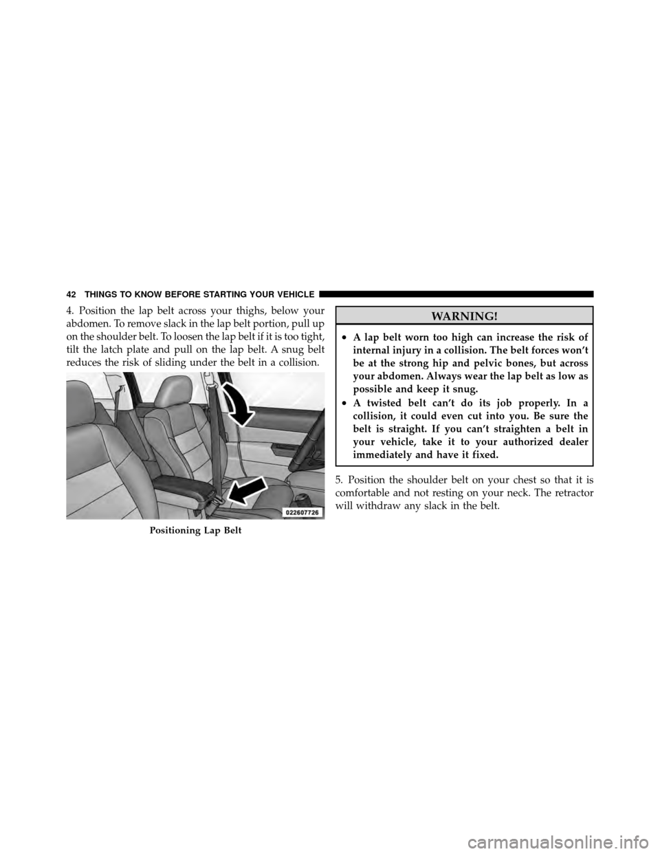 JEEP PATRIOT 2010 1.G Owners Manual 4. Position the lap belt across your thighs, below your
abdomen. To remove slack in the lap belt portion, pull up
on the shoulder belt. To loosen the lap belt if it is too tight,
tilt the latch plate 