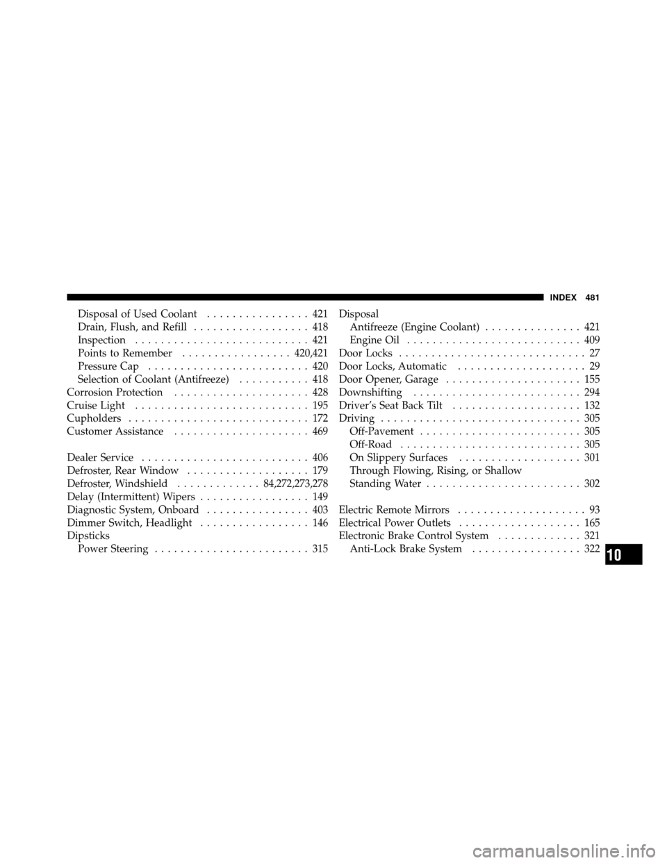 JEEP PATRIOT 2010 1.G Owners Manual Disposal of Used Coolant................ 421
Drain, Flush, and Refill .................. 418
Inspection ........................... 421
Points to Remember ................. 420,421
Pressure Cap ......