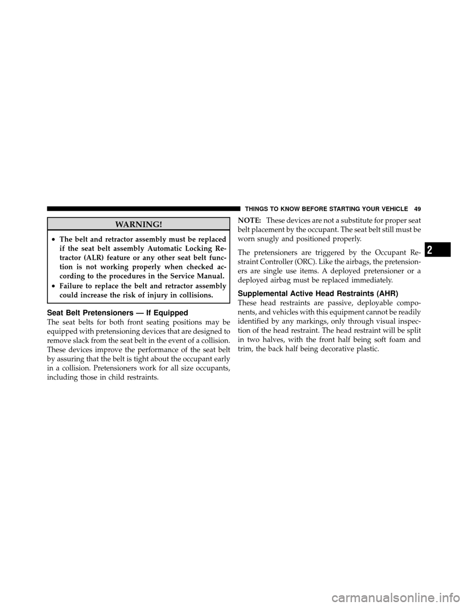 JEEP PATRIOT 2010 1.G Owners Manual WARNING!
•The belt and retractor assembly must be replaced
if the seat belt assembly Automatic Locking Re-
tractor (ALR) feature or any other seat belt func-
tion is not working properly when checke