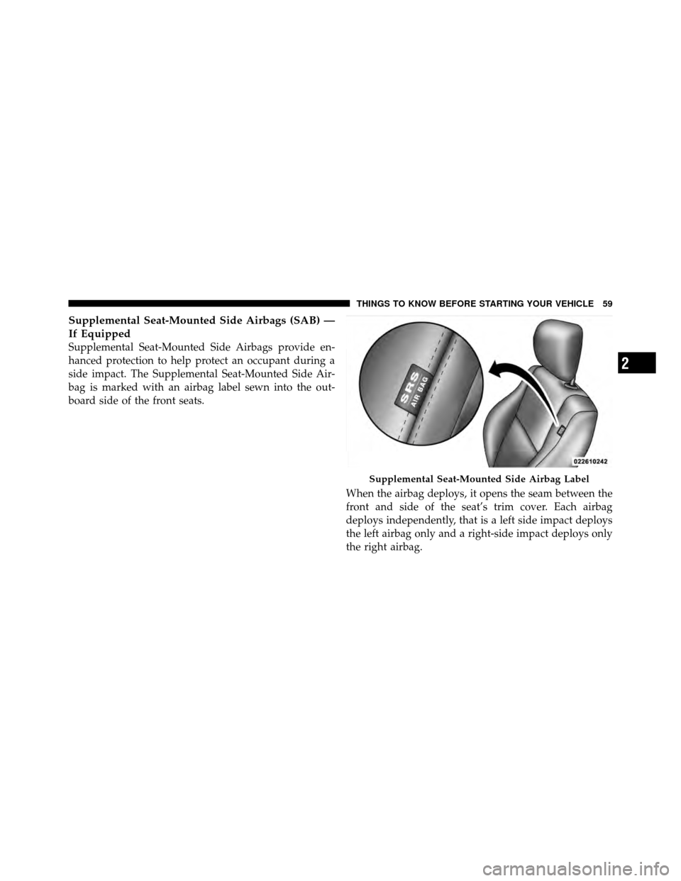 JEEP PATRIOT 2010 1.G Owners Manual Supplemental Seat-Mounted Side Airbags (SAB) —
If Equipped
Supplemental Seat-Mounted Side Airbags provide en-
hanced protection to help protect an occupant during a
side impact. The Supplemental Sea