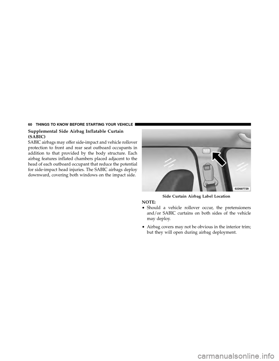 JEEP PATRIOT 2010 1.G Owners Manual Supplemental Side Airbag Inflatable Curtain
(SABIC)
SABIC airbags may offer side-impact and vehicle rollover
protection to front and rear seat outboard occupants in
addition to that provided by the bo